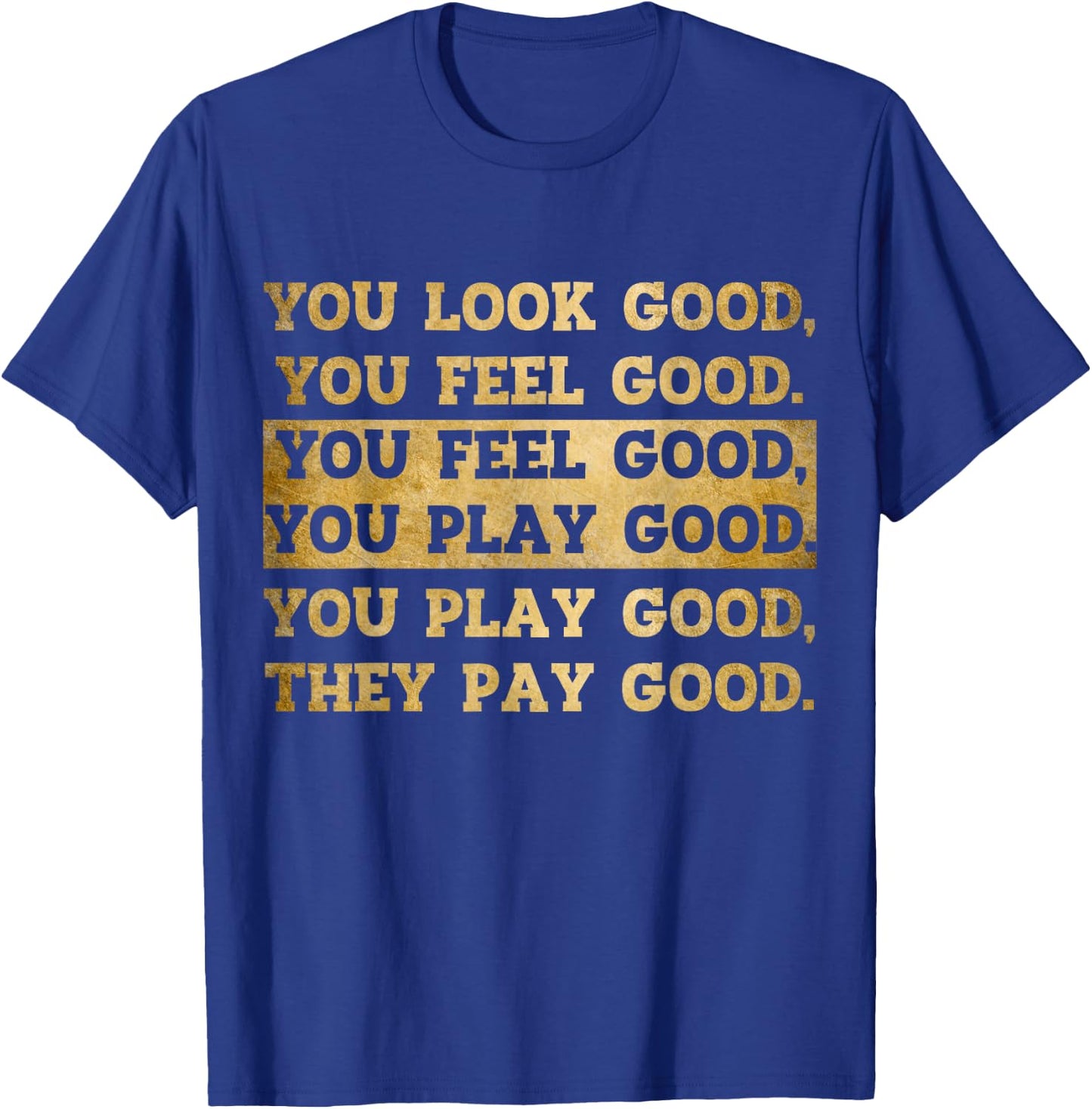 You Look Good, You Feel Good, You Play Good, They Pay Good T-Shirt - T-Shirt | Royal