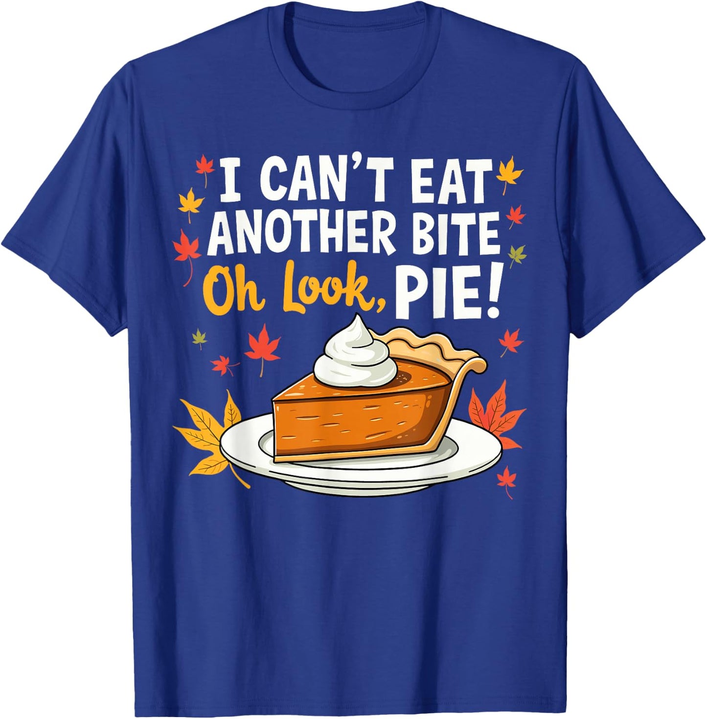 I Can't Eat Another Bite Oh Look Pie Fall Funny Thanksgiving T-Shirt - T-Shirt | Royal