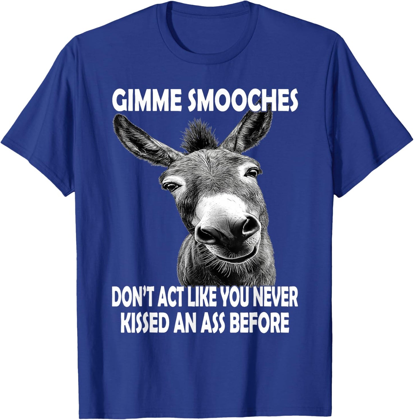 Gimme Smooches Don't act Like You Never Kissed an Ass Before T-Shirt - T-Shirt | Royal
