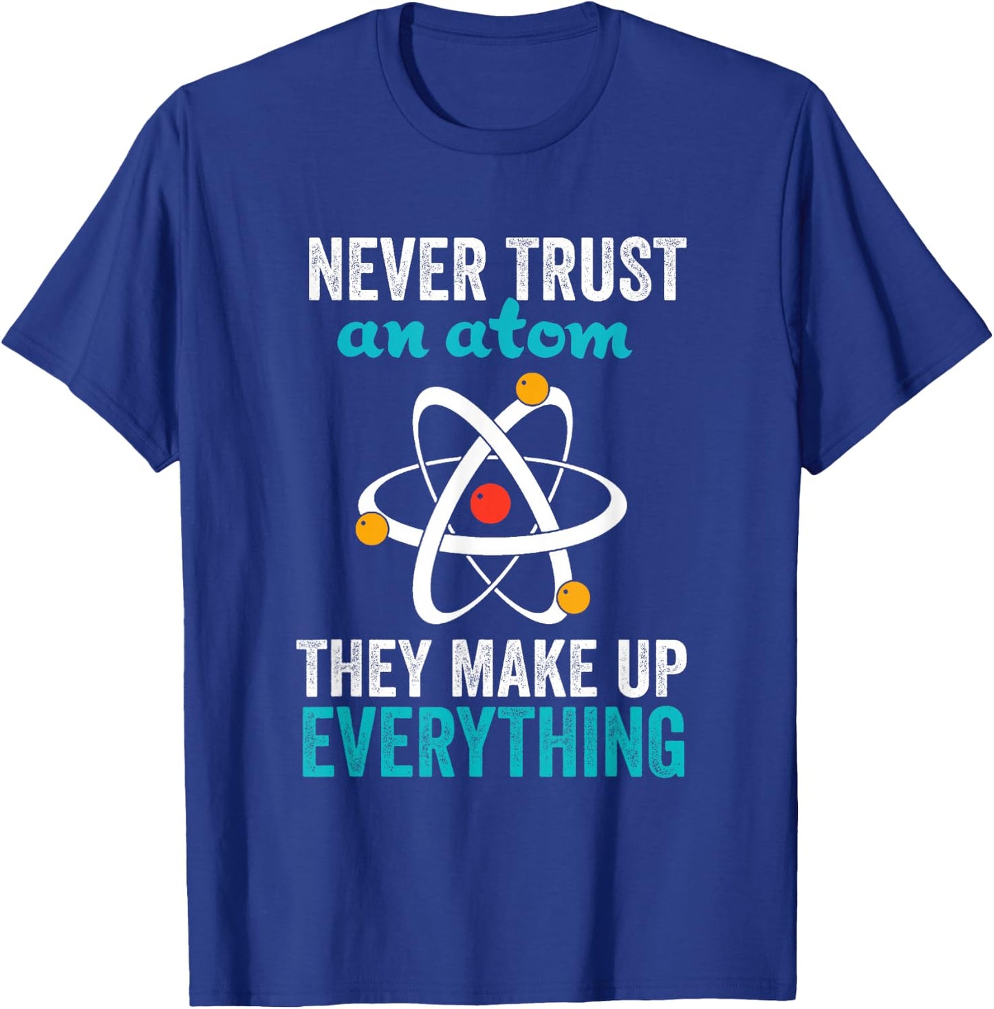 Never Trust An Atom They Make Up Everything Nerdy Nerd Gift T-Shirt - T-Shirt | Royal