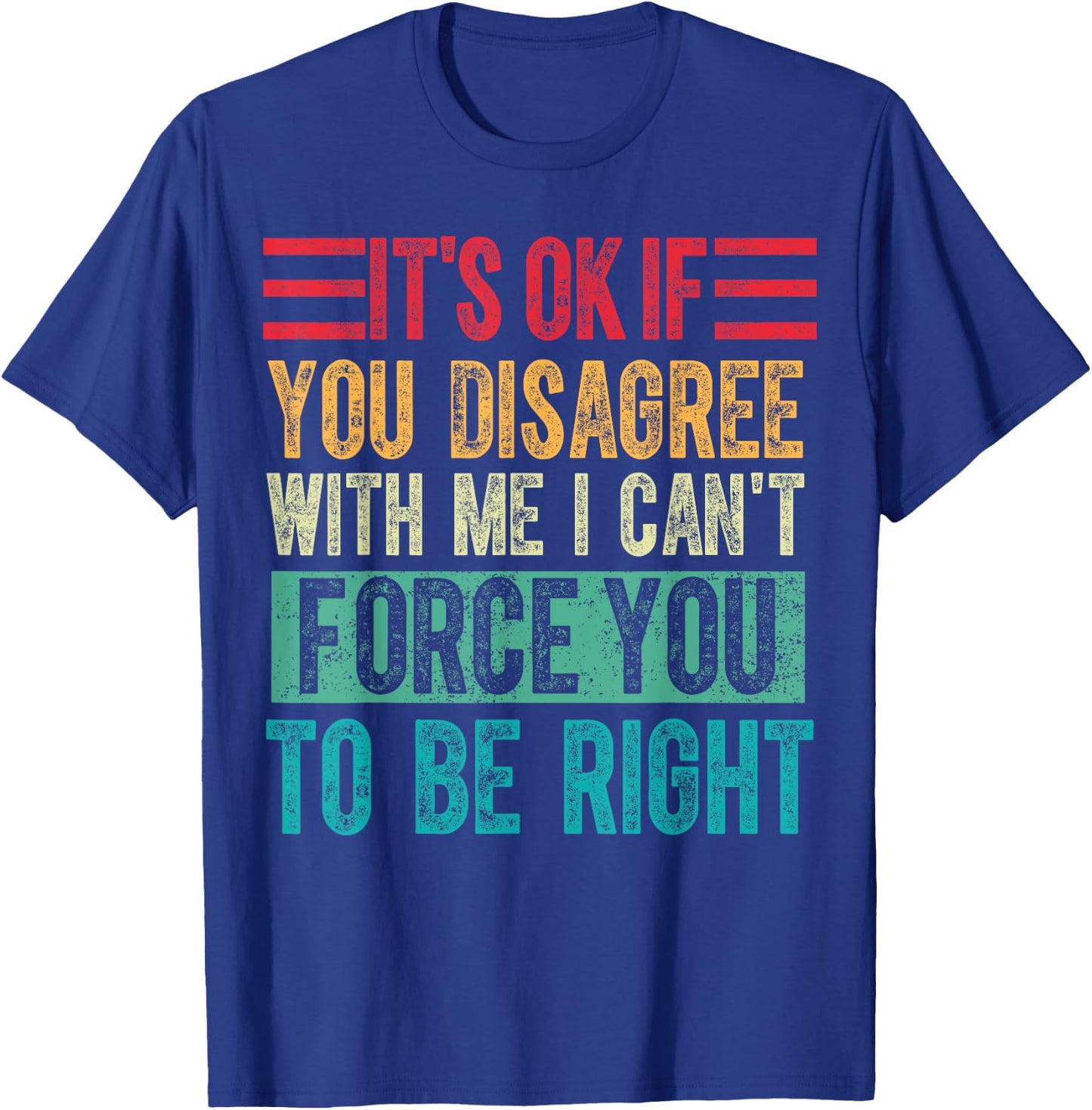 Its Ok if You Disagree With Me I Cant Force You to Be Right T-Shirt - T-Shirt | Royal