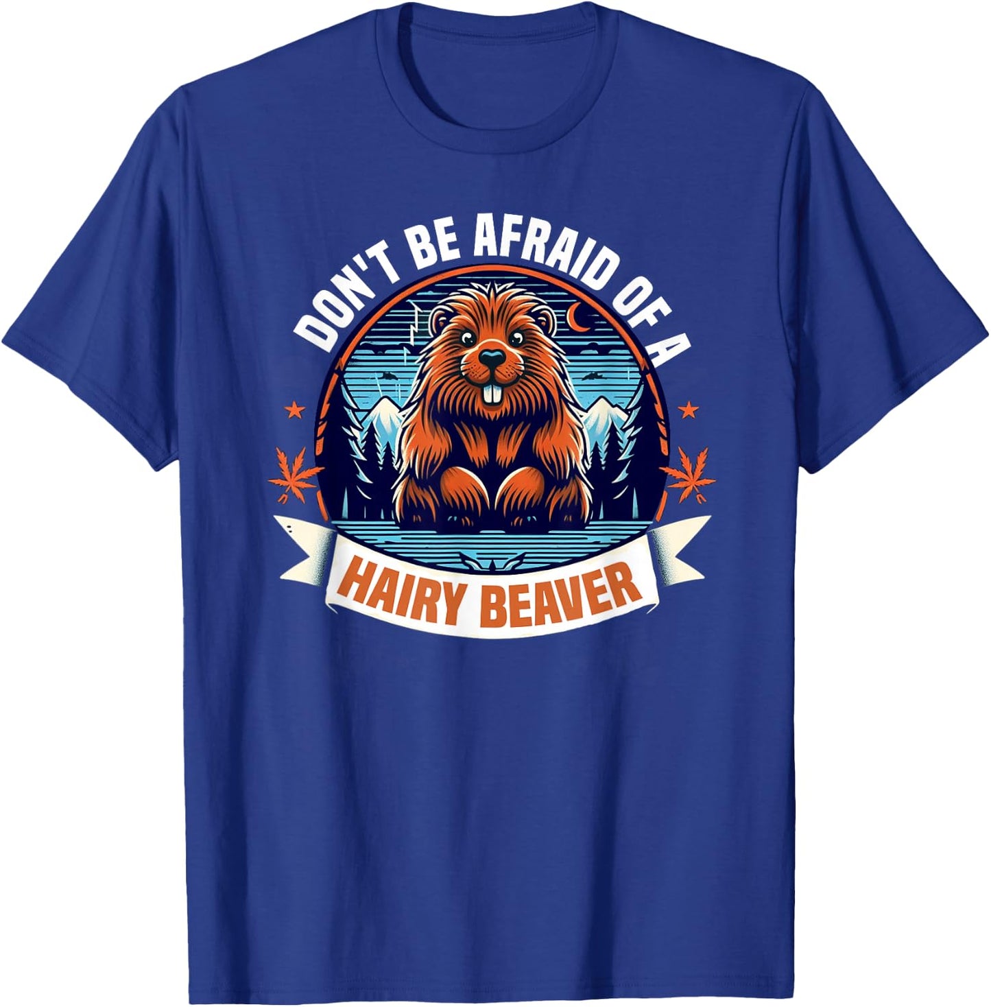 Don't Be Afraid Of A Hairy Beaver-Funny Beaver T-Shirt - T-Shirt | Royal