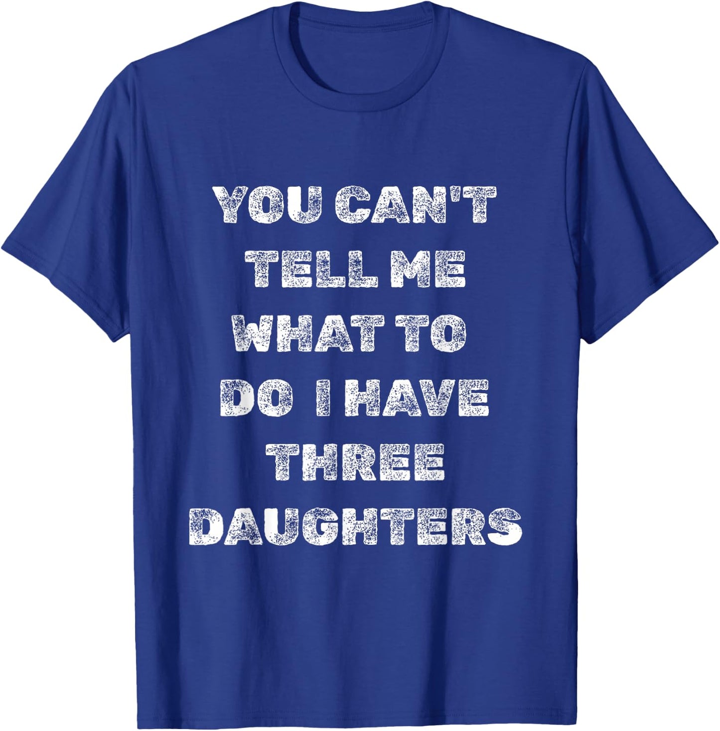 You Can’t Tell Me What to Do I Have Three Daughters Funny T-Shirt - T-Shirt | Royal