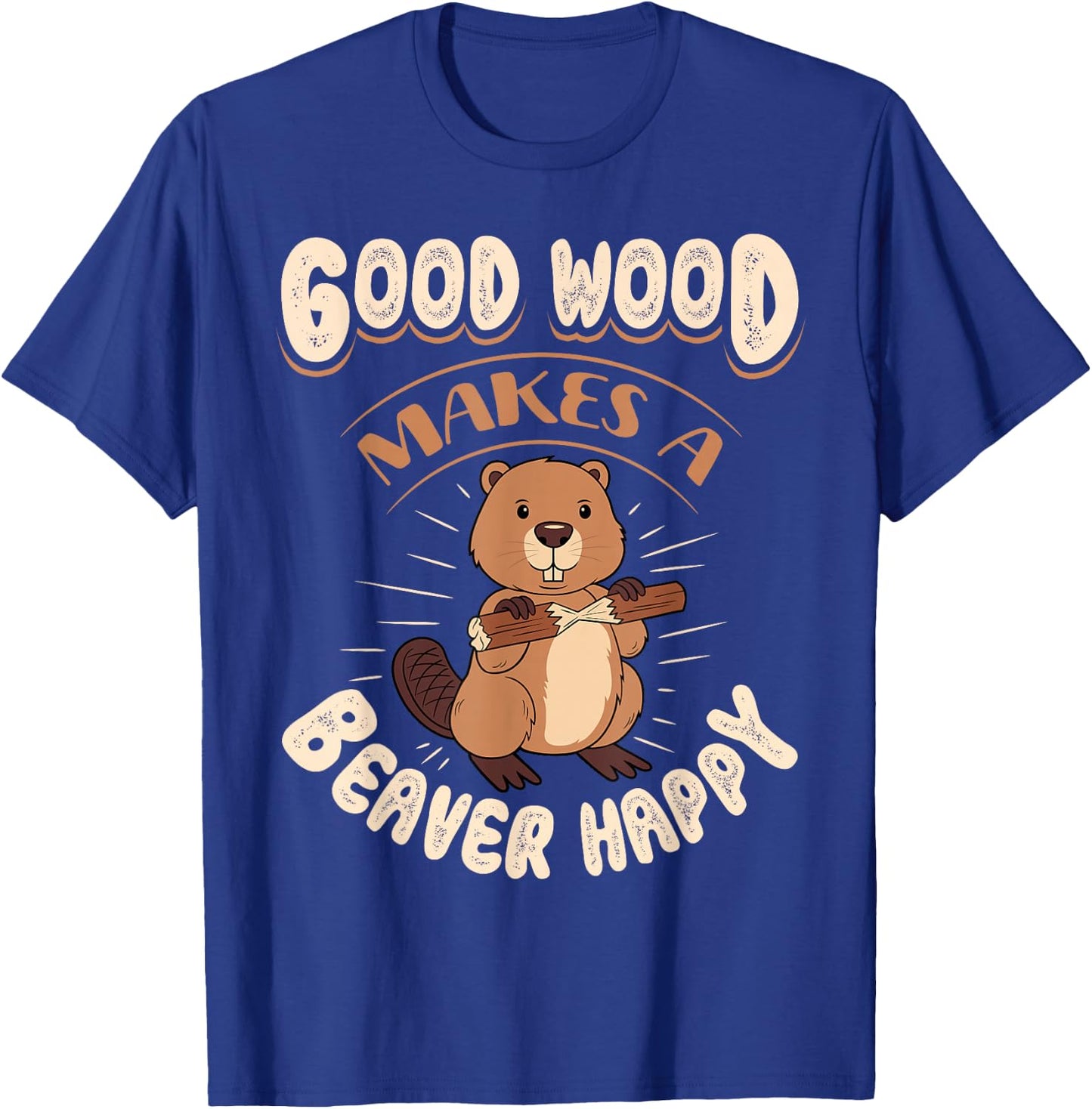 Good Wood Makes A Beaver Happy Beaver Lover Funny T-Shirt - T-Shirt | Royal