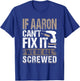 If Aaron Can't Fix It We Are All Screwed T-Shirt - T-Shirt | Royal