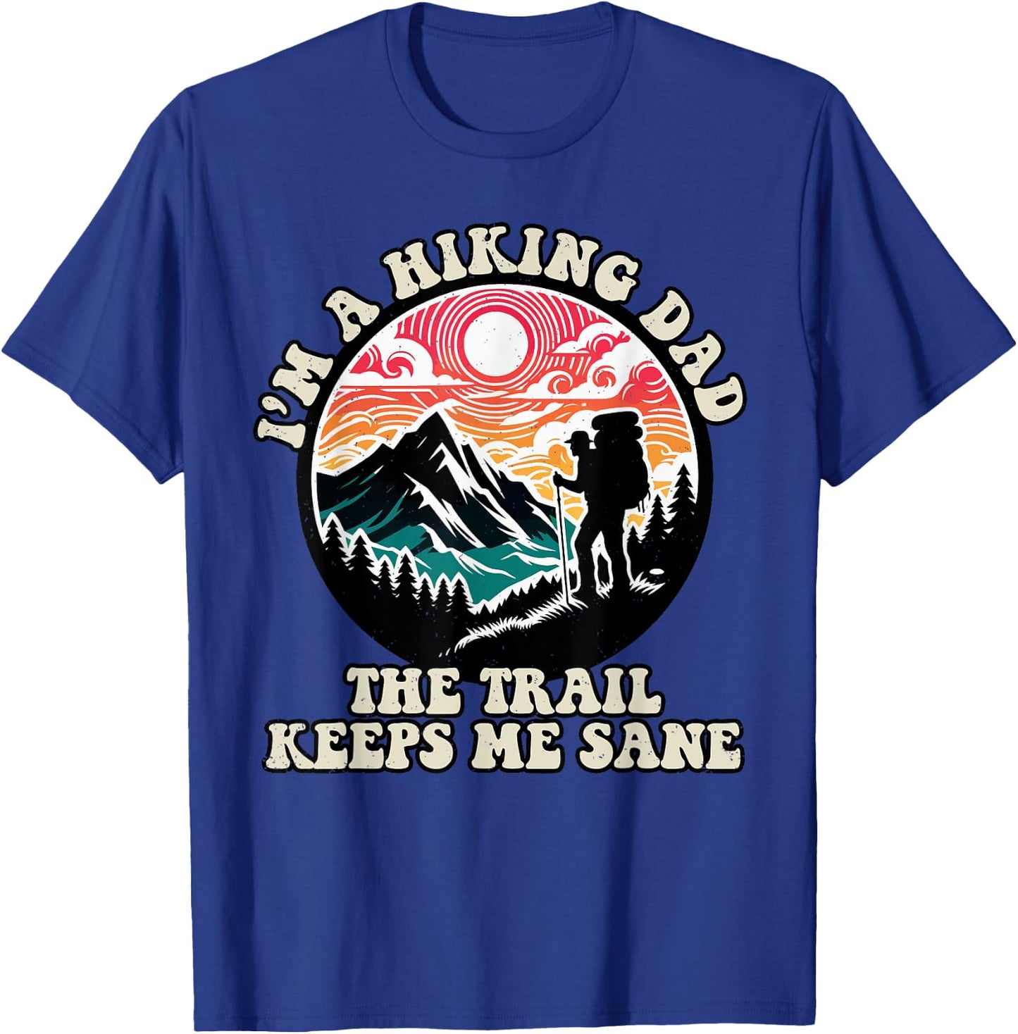 Im A Hiking Dad The Trail Keeps Me Sane Fathers Day Hiker T-Shirt - T-Shirt | Royal