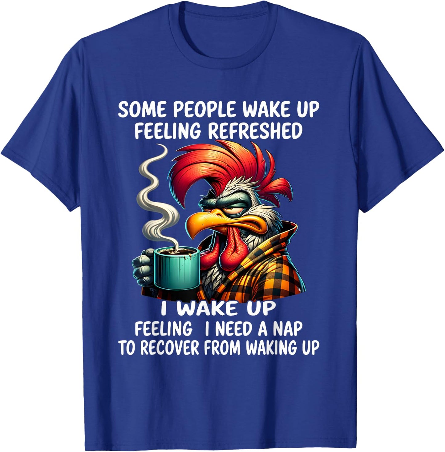 Some people wake up feeling refreshed I wake up feeling I T-Shirt - T-Shirt | Royal