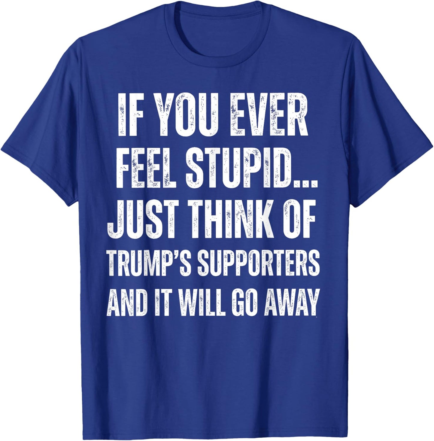 If You Ever Feel Stupid Just Think of Trump's Supporters T-Shirt - T-Shirt | Royal