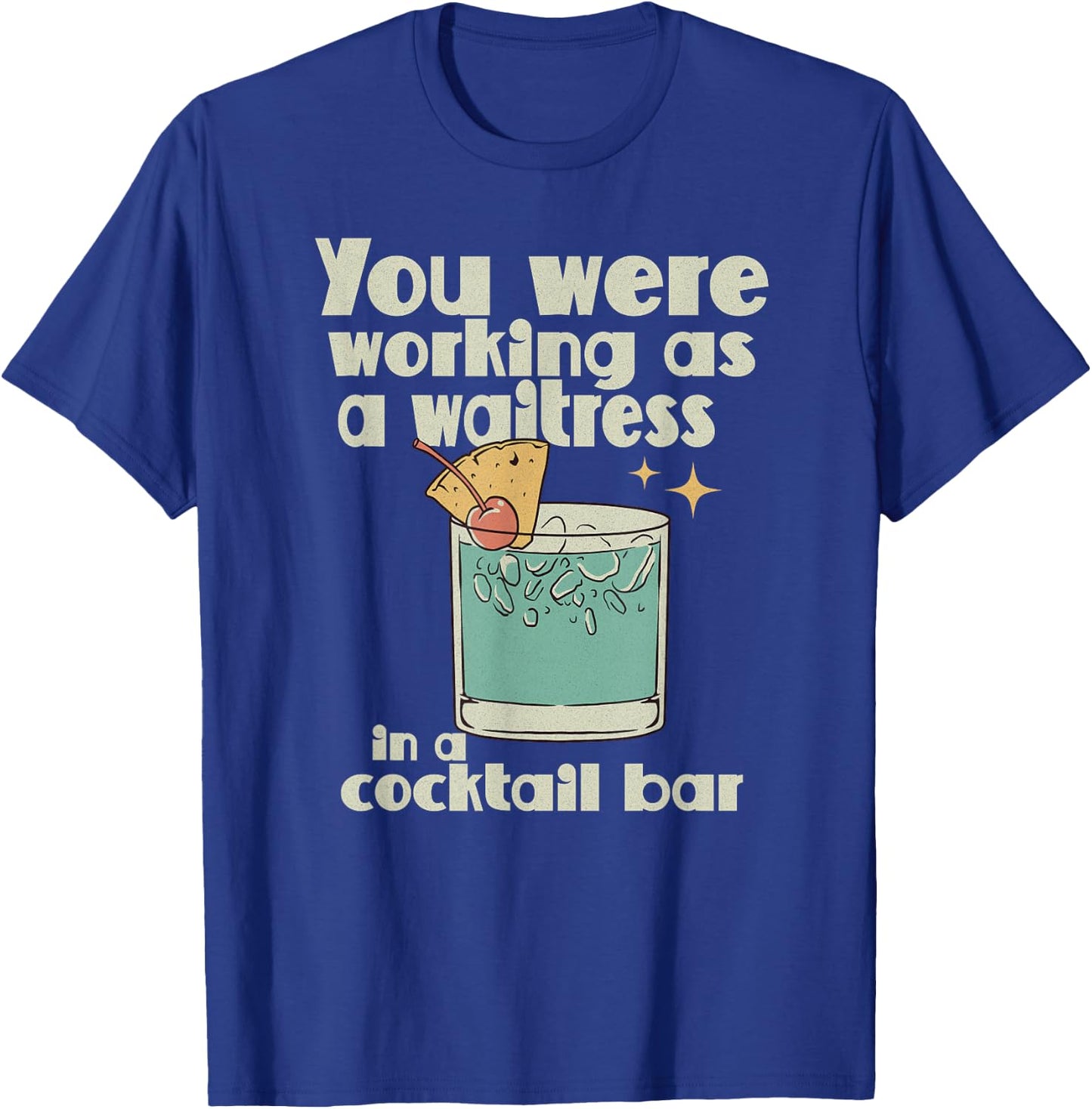 You Were Working as a Waitress in a Cocktail Bar T-Shirt - T-Shirt | Royal