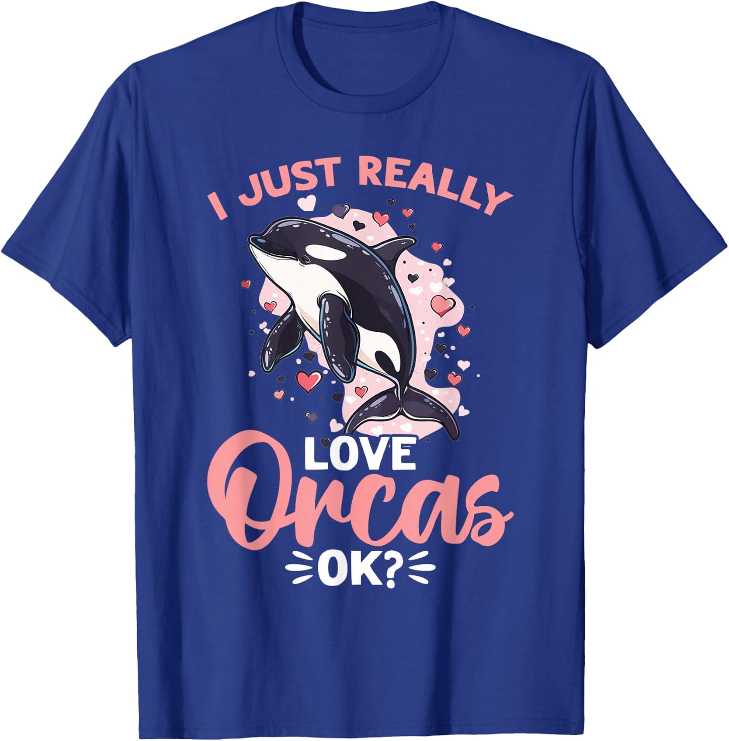 Funny Orca Animal I Just Really Love Orcas, OK? T-Shirt - T-Shirt | Royal
