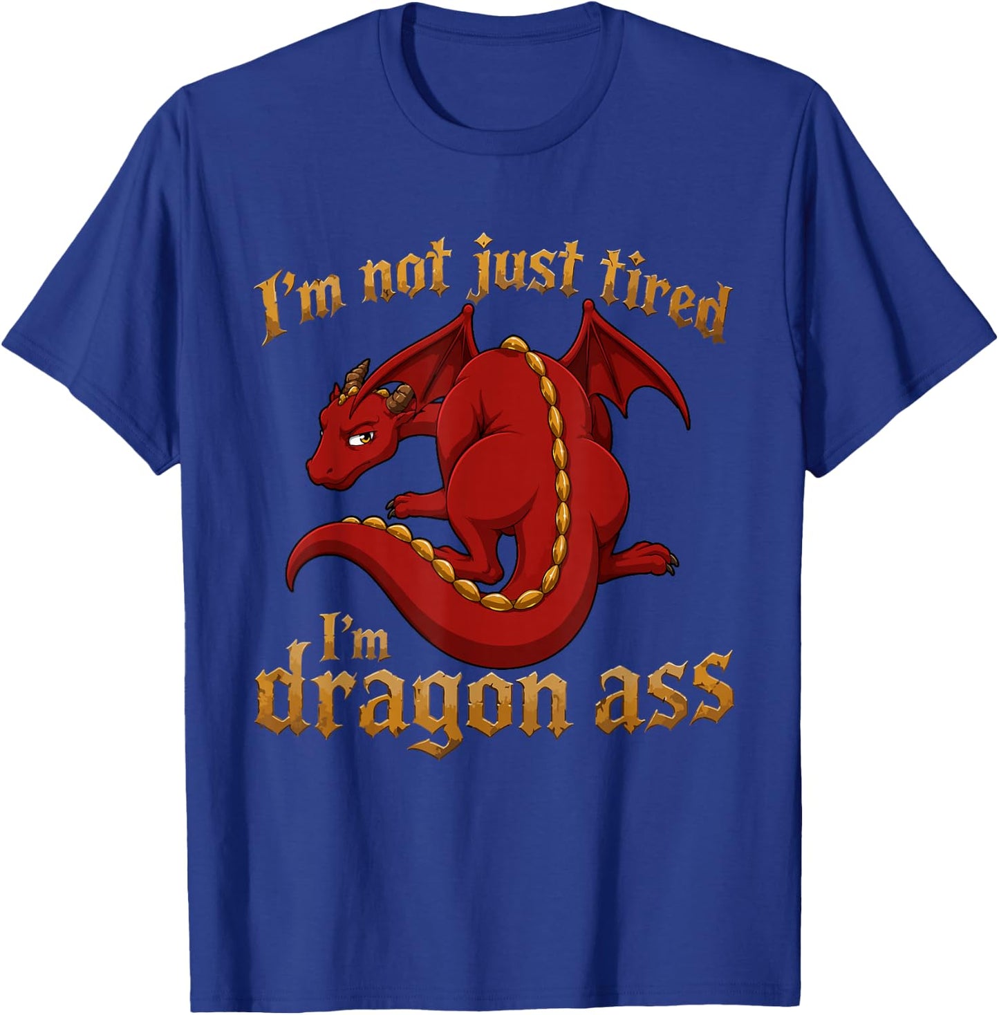 I'm Not Just Tired I'm Dragon Ass T-Shirt - T-Shirt | Royal