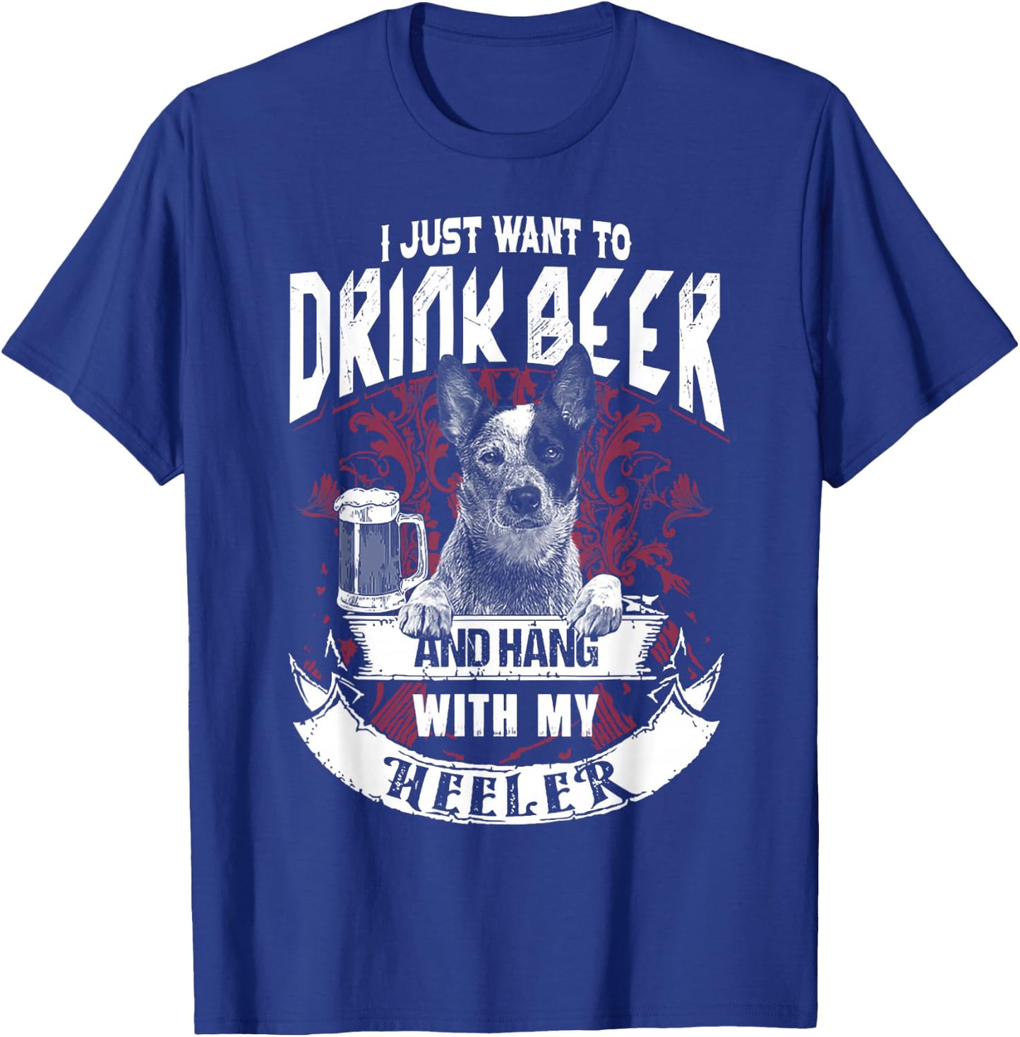 I Just Want To Drink Beer And Hang With My Heeler T-Shirt - T-Shirt | Royal