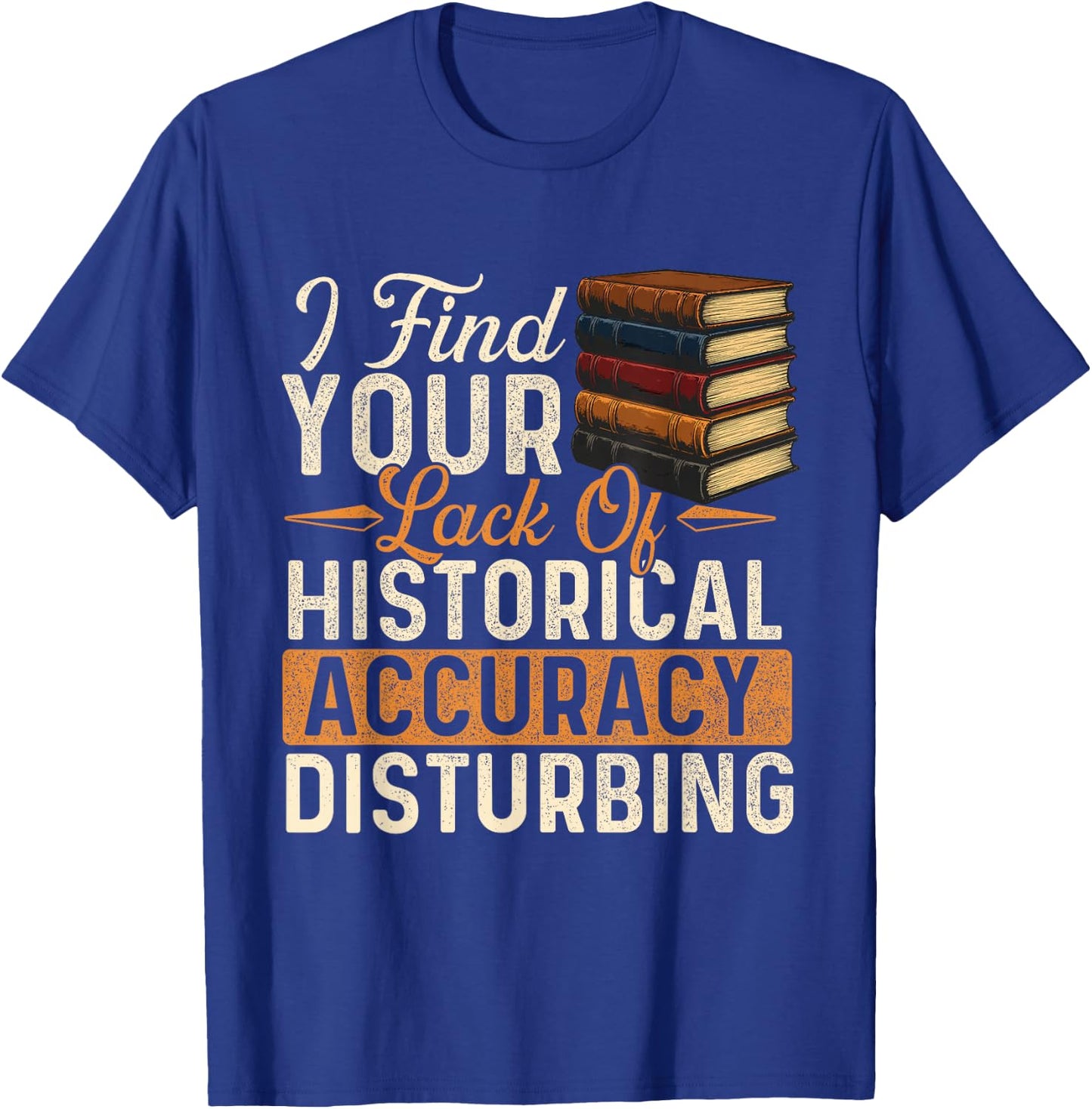 I Find Your Lack of Historical Accuracy Disturbing - History T-Shirt - T-Shirt | Royal