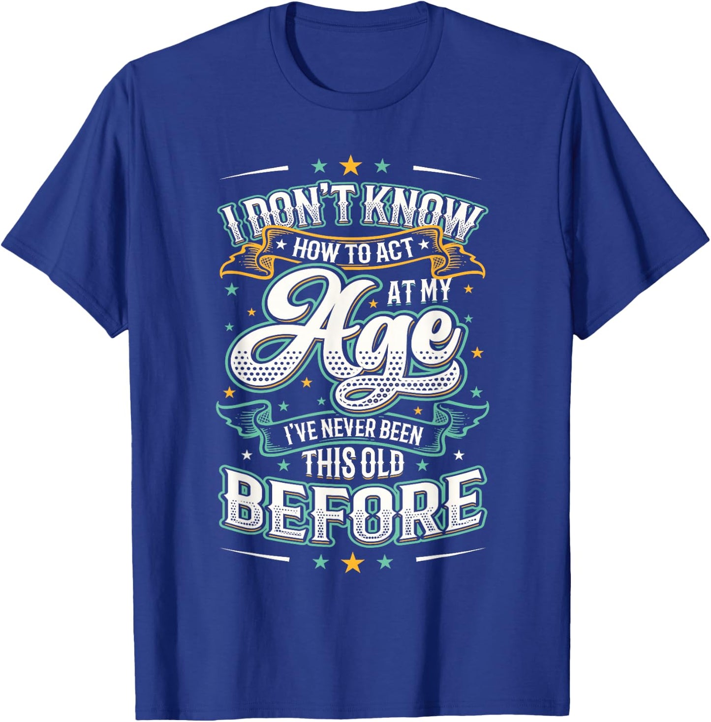 I Don't Know How To Act At My Age I've Never Been This Old T-Shirt - T-Shirt | Royal