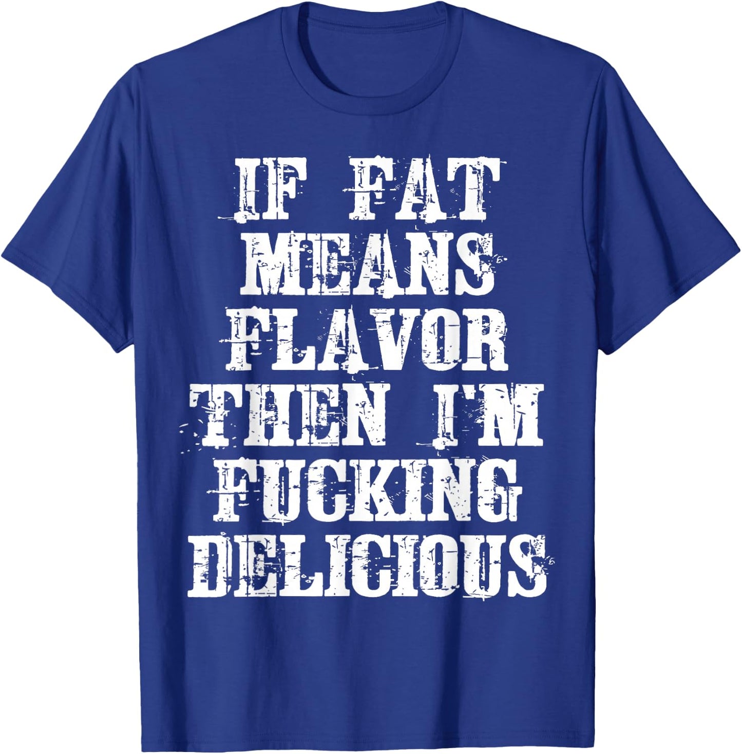 If Fat Means Flavor Then I'm Fucking Delicious Shirt T-Shirt - T-Shirt | Royal