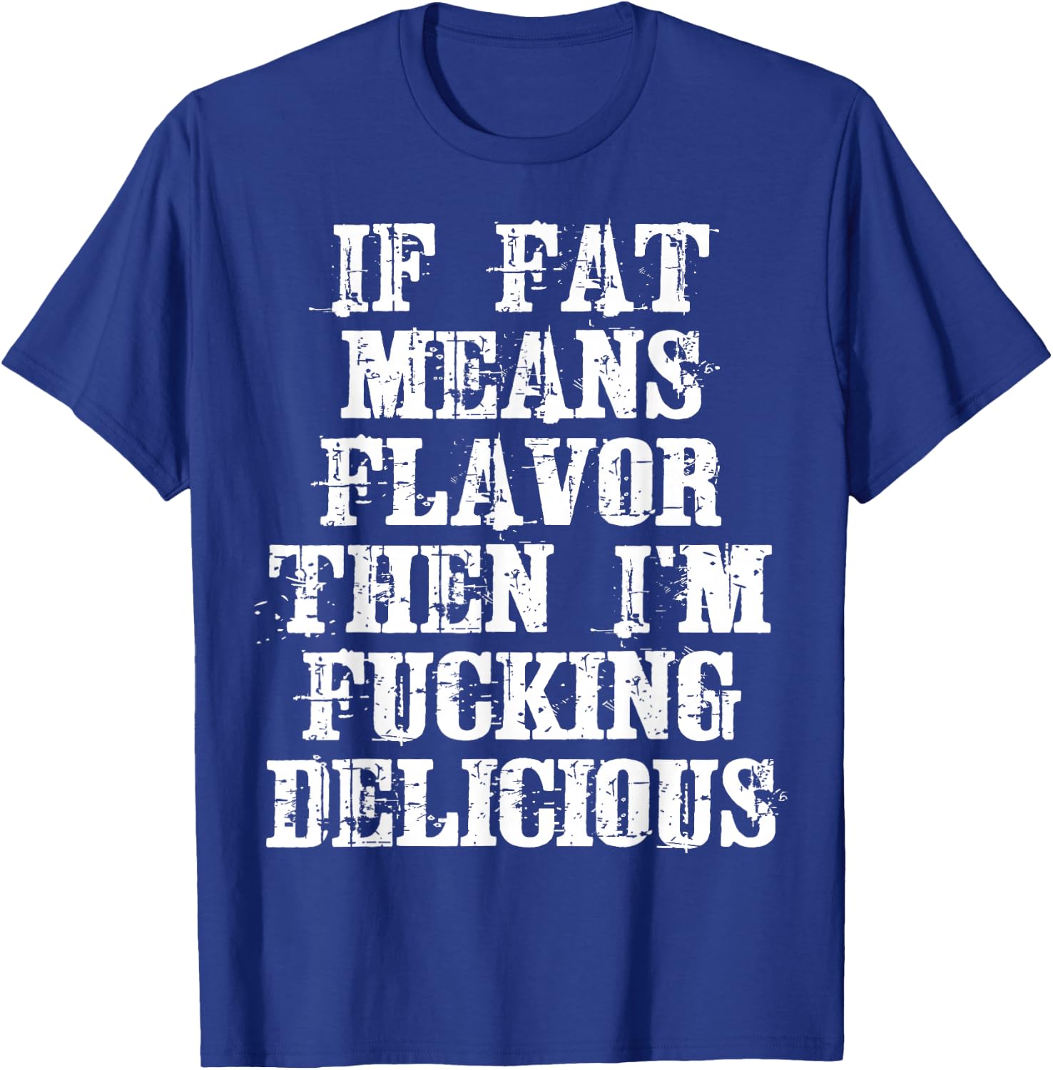 If Fat Means Flavor Then I'm Fucking Delicious Shirt T-Shirt - T-Shirt | Royal