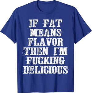 If Fat Means Flavor Then I'm Fucking Delicious Shirt T-Shirt - T-Shirt | Royal