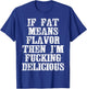 If Fat Means Flavor Then I'm Fucking Delicious Shirt T-Shirt - T-Shirt | Royal