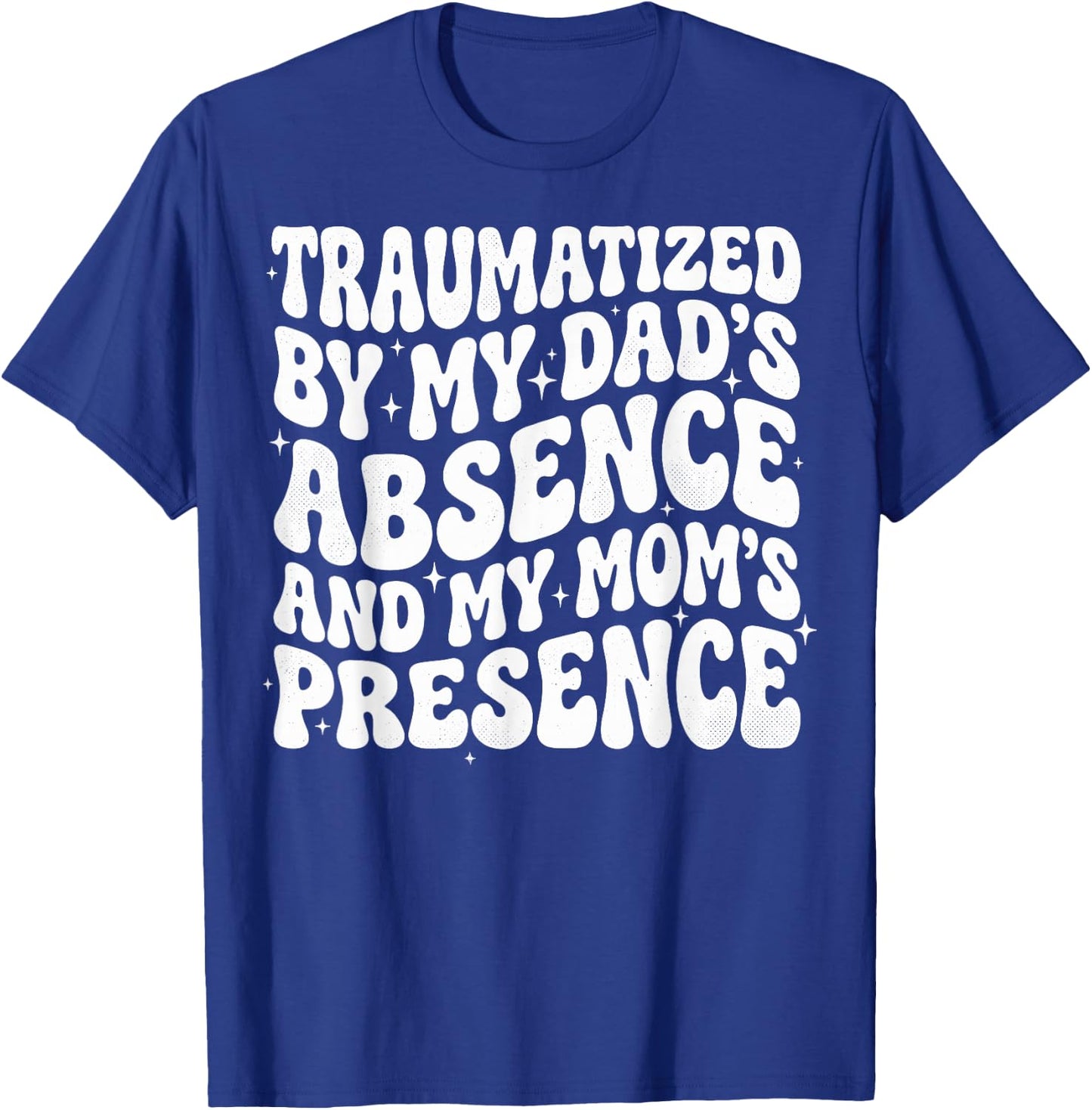 Traumatized By My Dad's Absence and My Mom's Presence T-Shirt - T-Shirt | Royal
