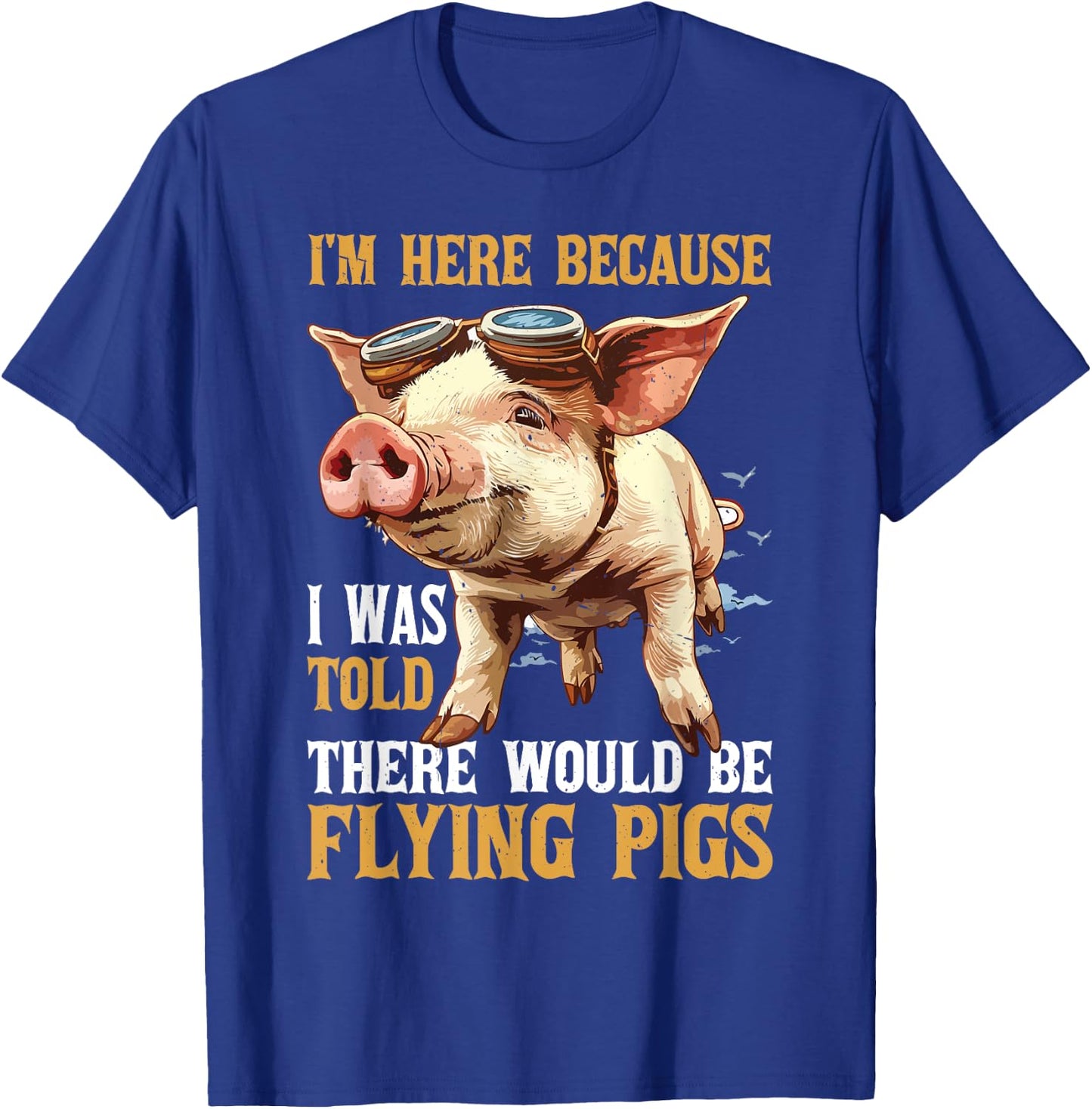 I'm Here Because I Was Told There Would Be Flying Pigs _ T-Shirt - T-Shirt | Royal