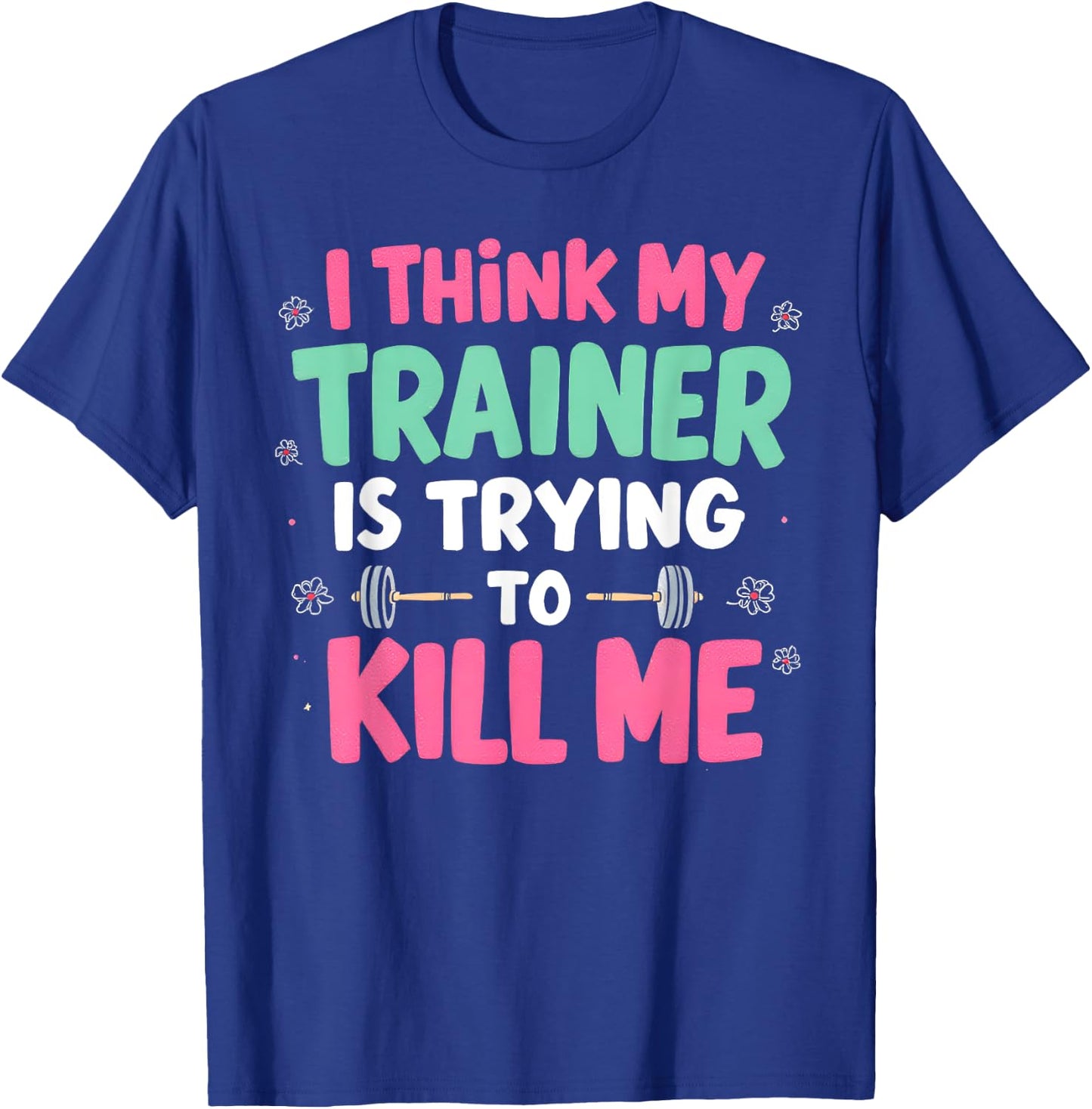 I Think My Trainer Is Trying To Kill Me Gym Fitness T-Shirt - T-Shirt | Royal