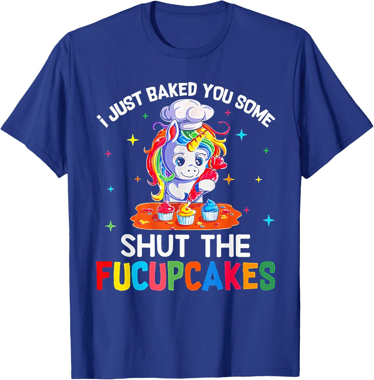 Funny Unicorn I Just Baked You Some Shut The Fucupcakes T-Shirt - T-Shirt | Royal
