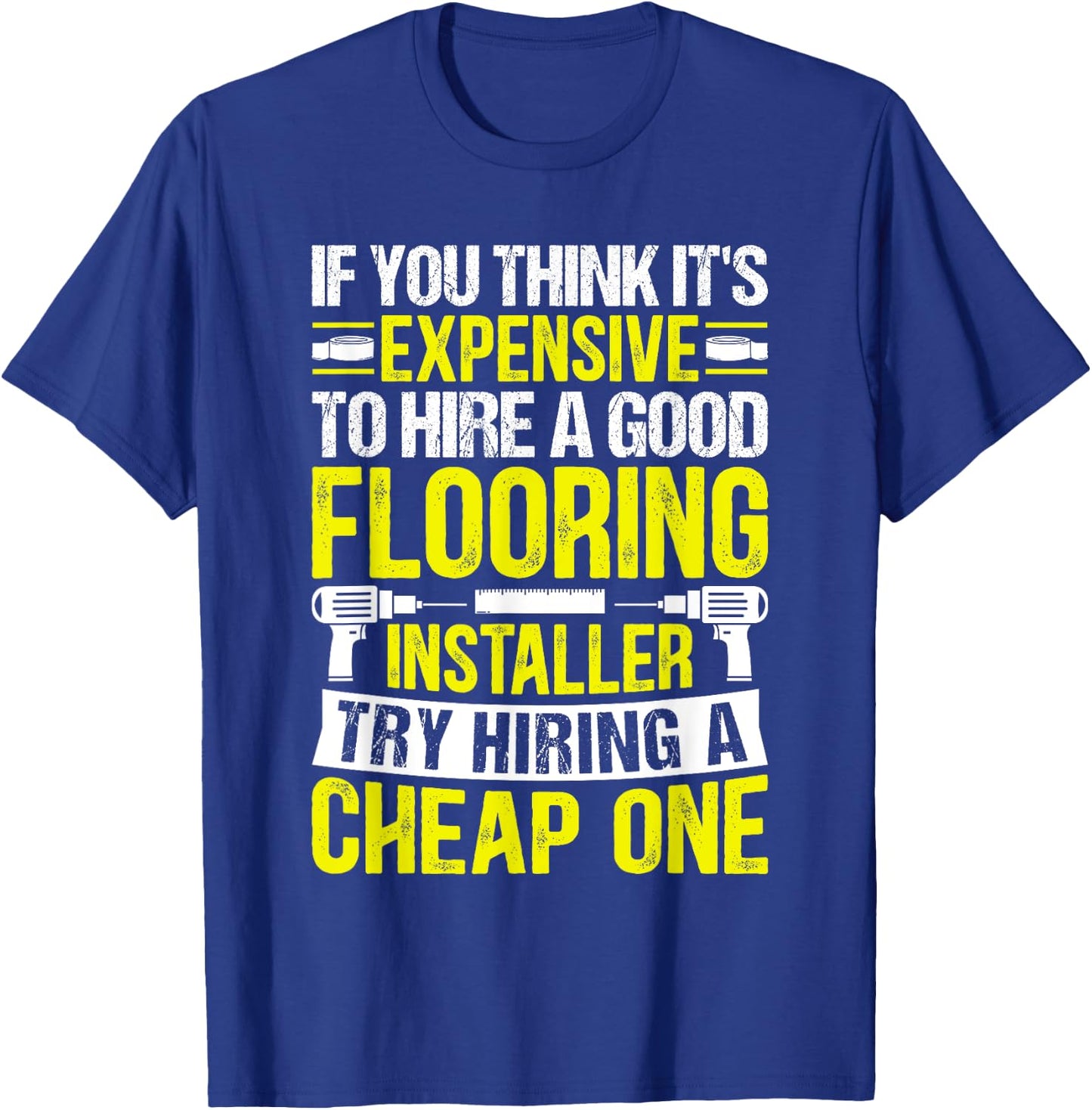 Expensive to Hire Good Flooring Installer Try Cheap One T-Shirt - T-Shirt | Royal