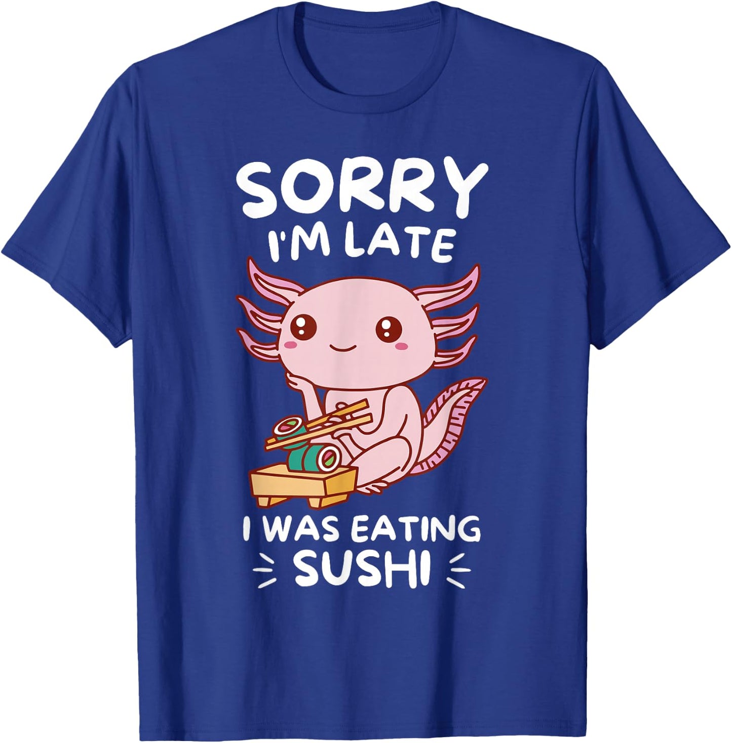 Cute Kawaii Axolotl Sorry I'm Late I Was Eating Sushi Lover T-Shirt - T-Shirt | Royal