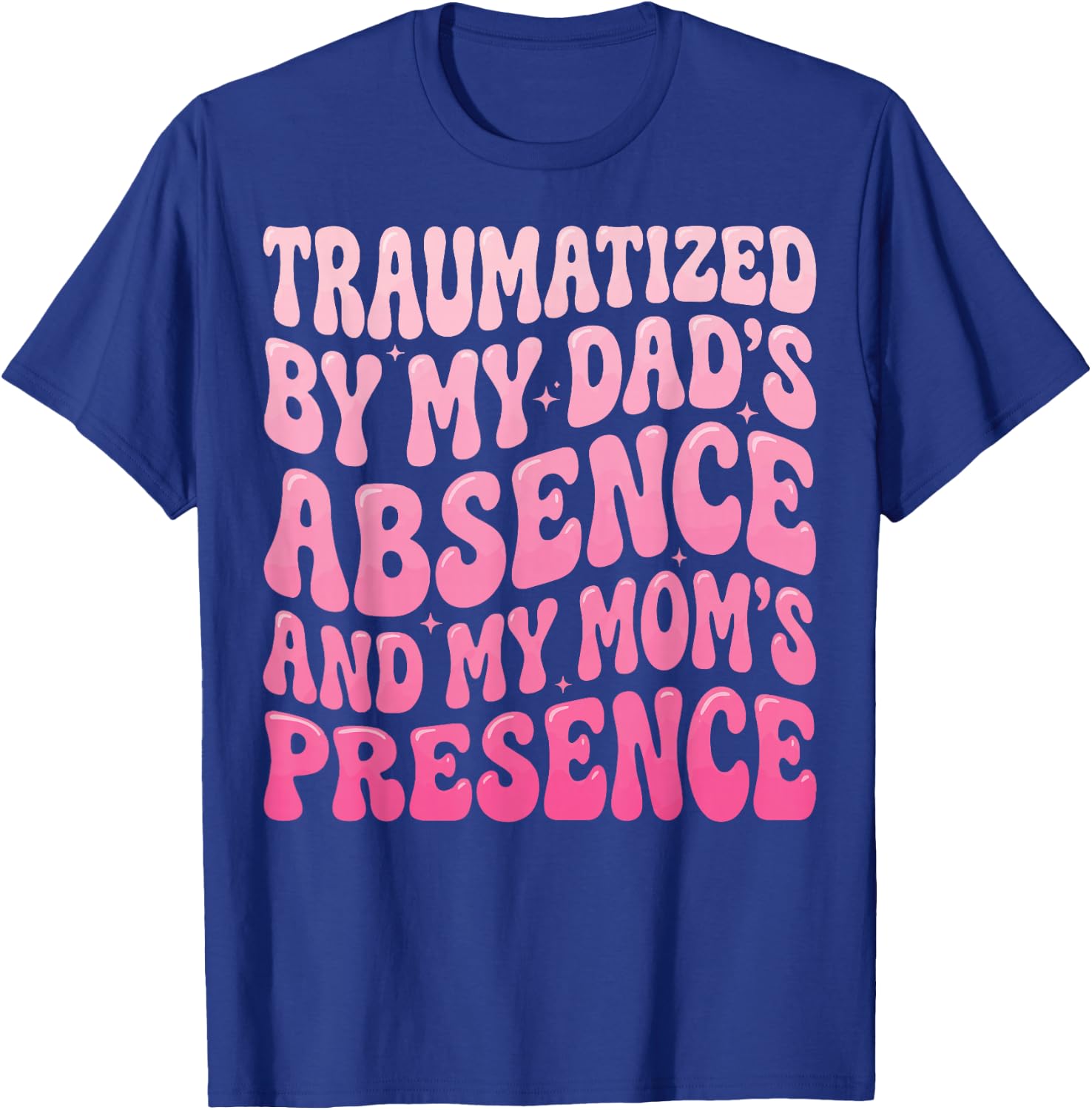 Traumatized By My Dad's Absence and My Mom's Presence T-Shirt - T-Shirt | Royal