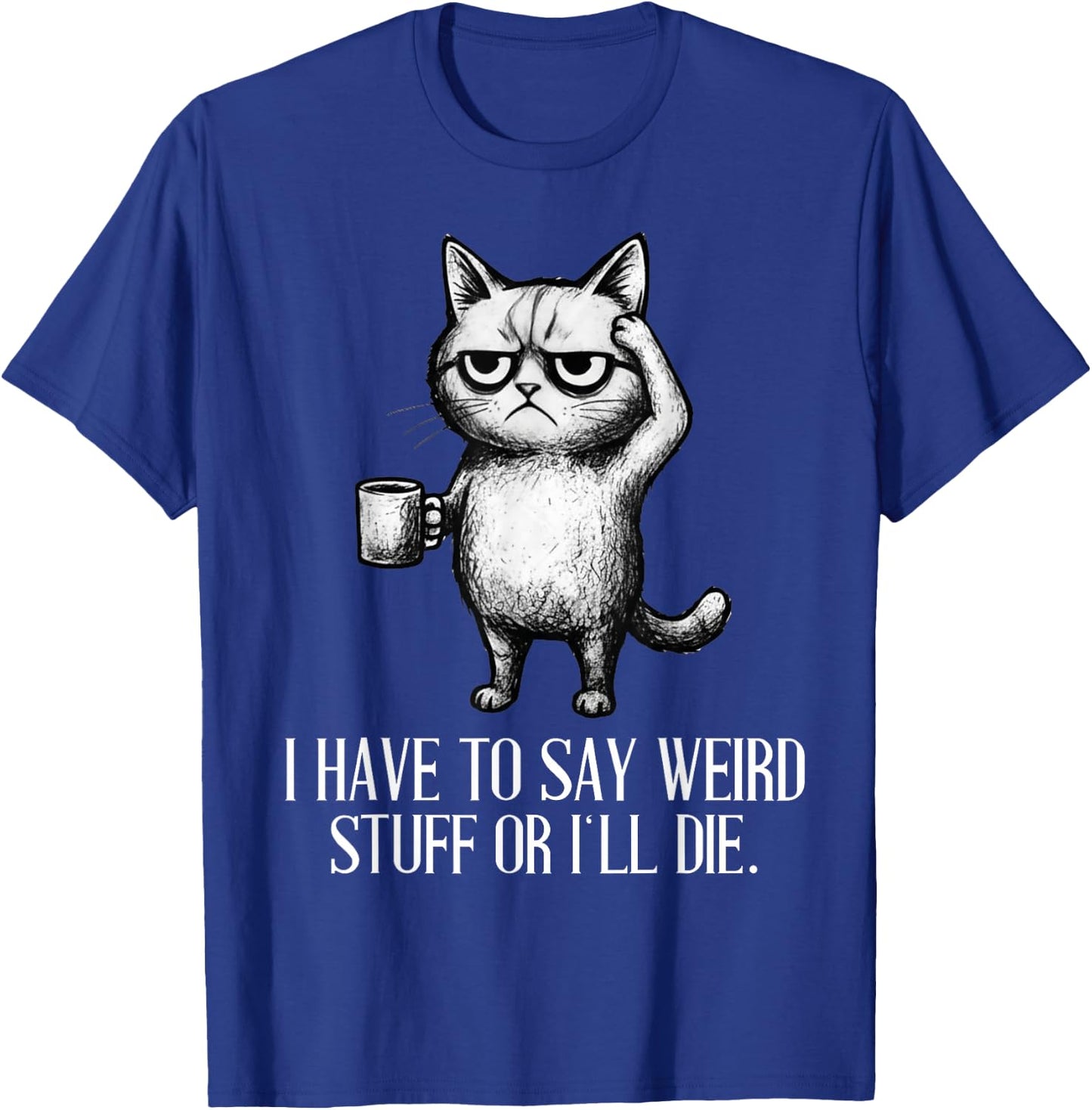 I Have to Say Weird Stuff Or I'll Die Cat Lovers Coffee Meme T-Shirt - T-Shirt | Royal