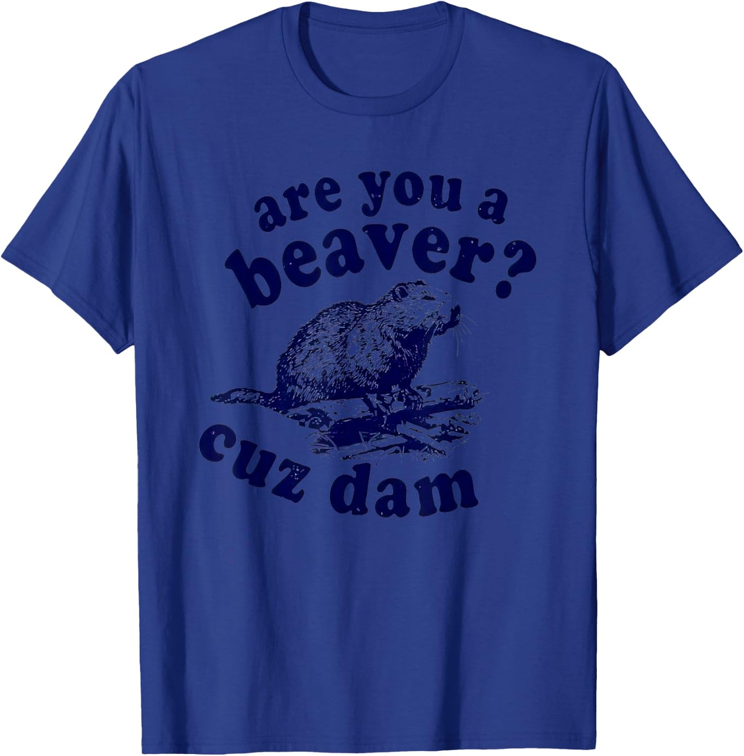 Are You A Beaver Cuz Dam T-Shirt - T-Shirt | Royal