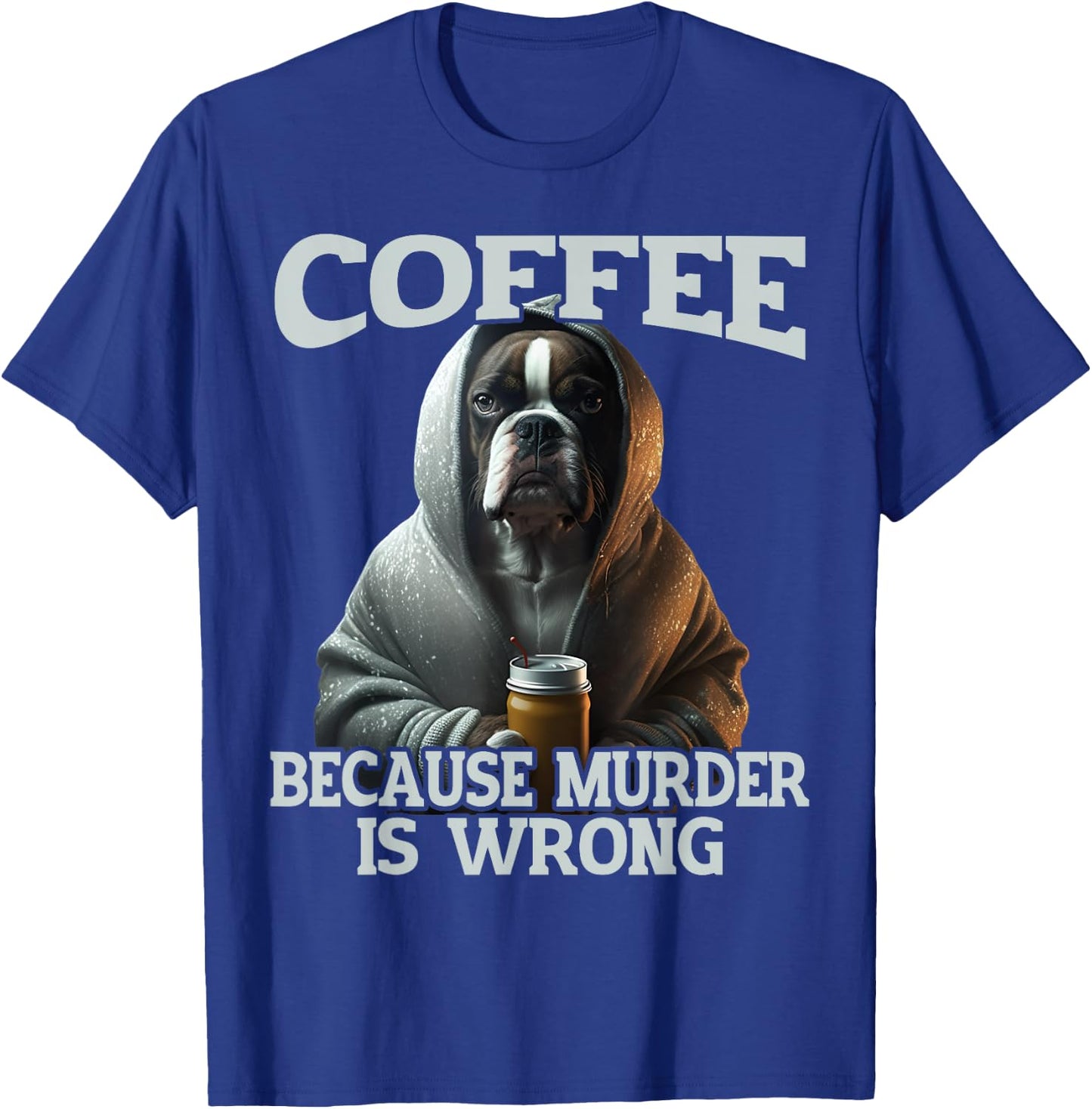 Coffee Because Murder Is Wrong, Sarcastic Boxer Dog Grumpy Men Women T-Shirt - T-Shirt | Royal