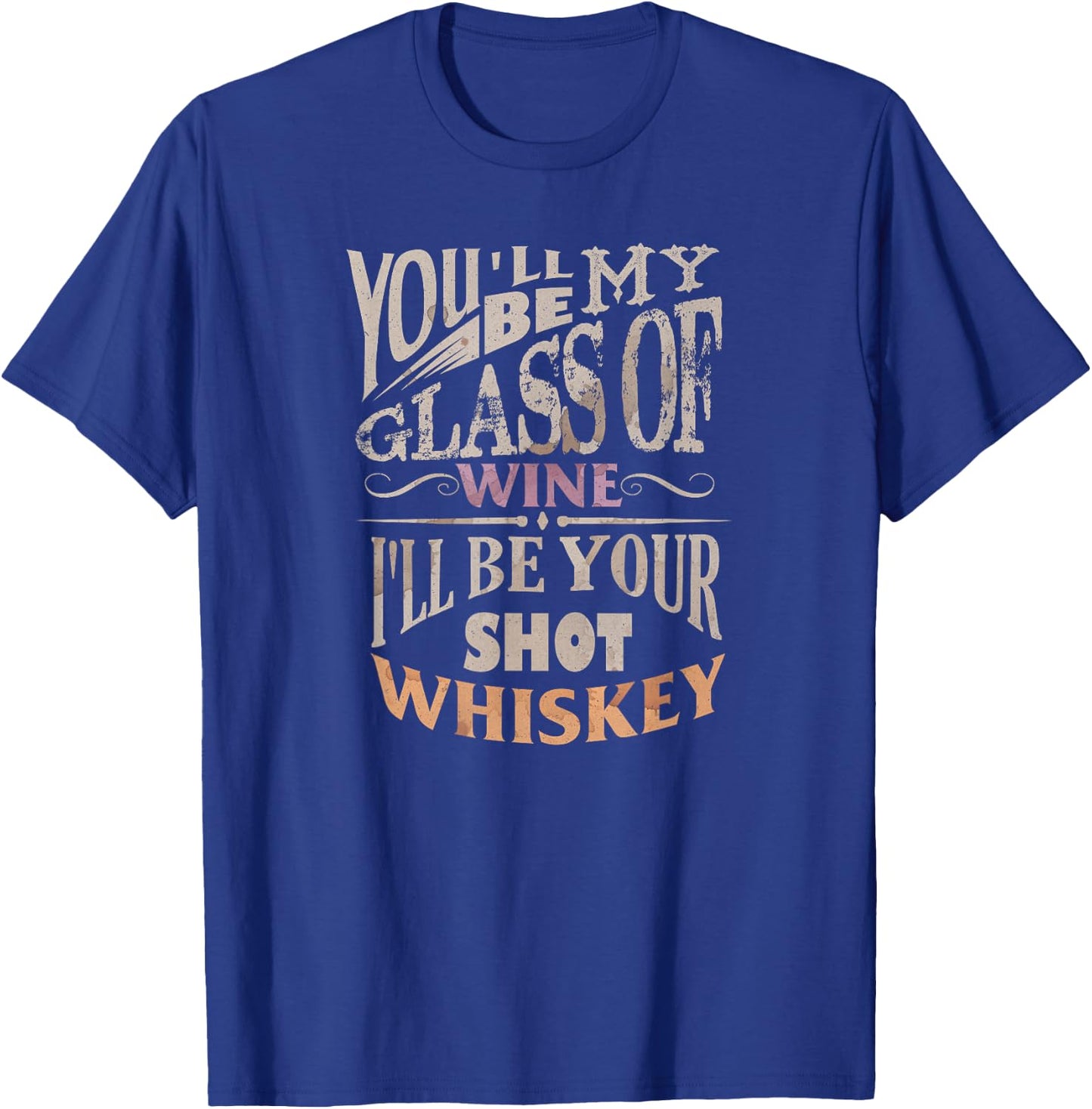 You'll Be My Glass Of Wine I'll Be Shot Of Whiskey T-Shirt - T-Shirt | Royal