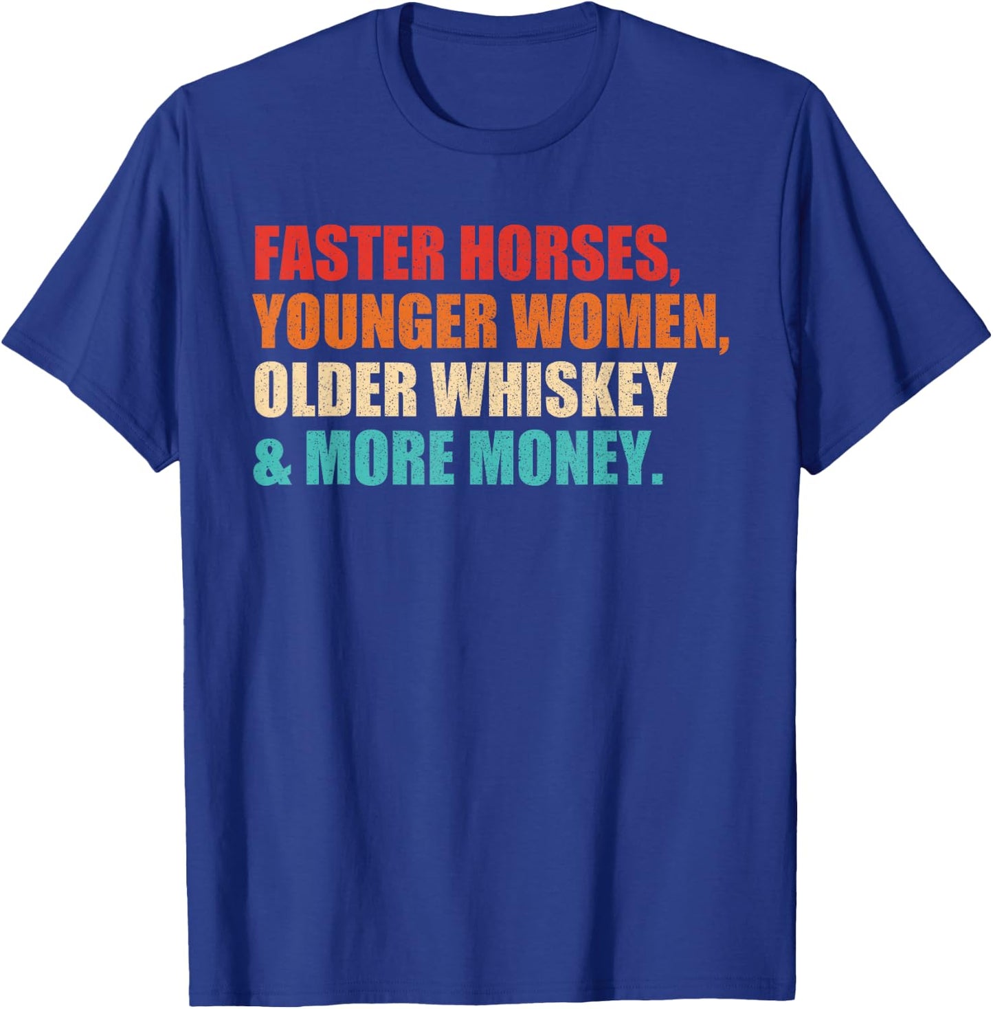 Faster Horses, Younger Women, Older Whiskey And More Money T-Shirt - T-Shirt | Royal