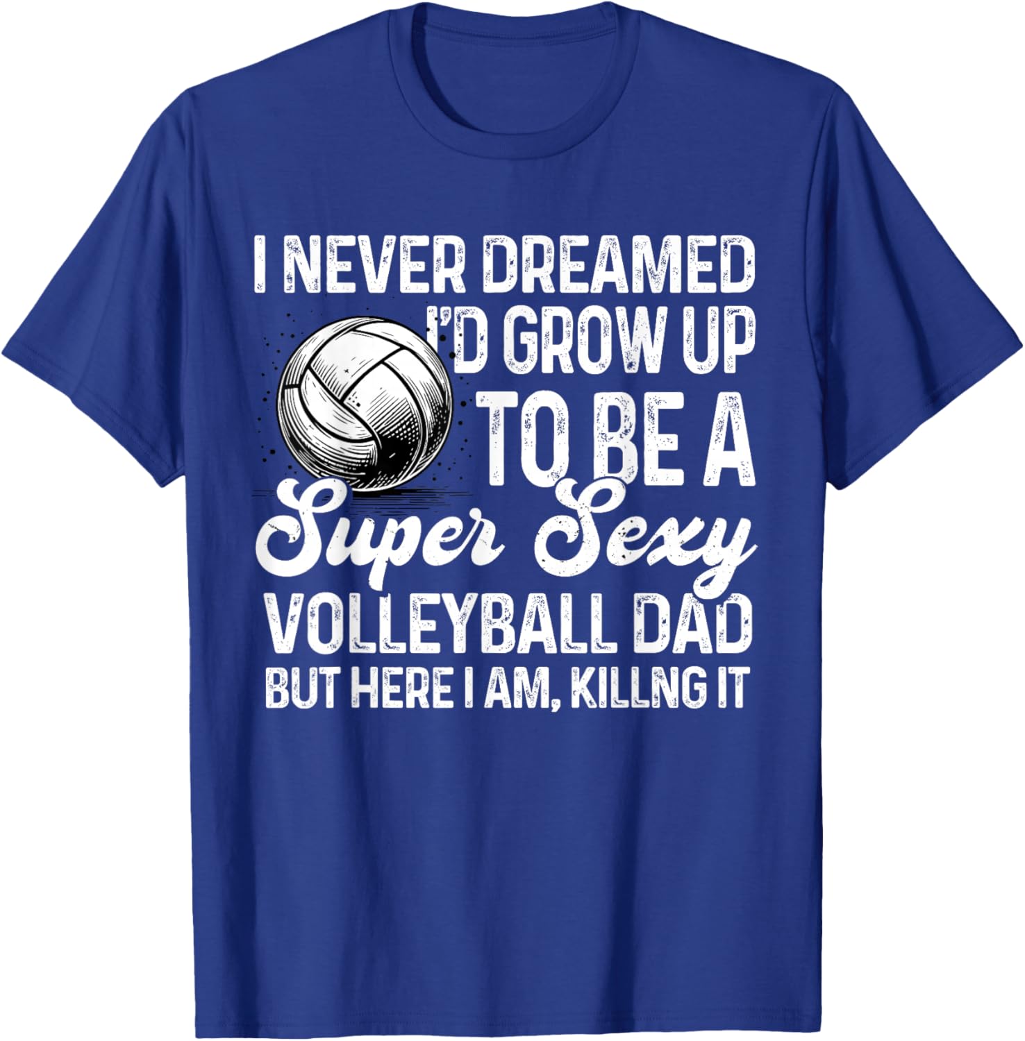 I Never Dreamed I'd Grow Up To Be A Sexy Volleyball Dad T-Shirt - T-Shirt | Royal