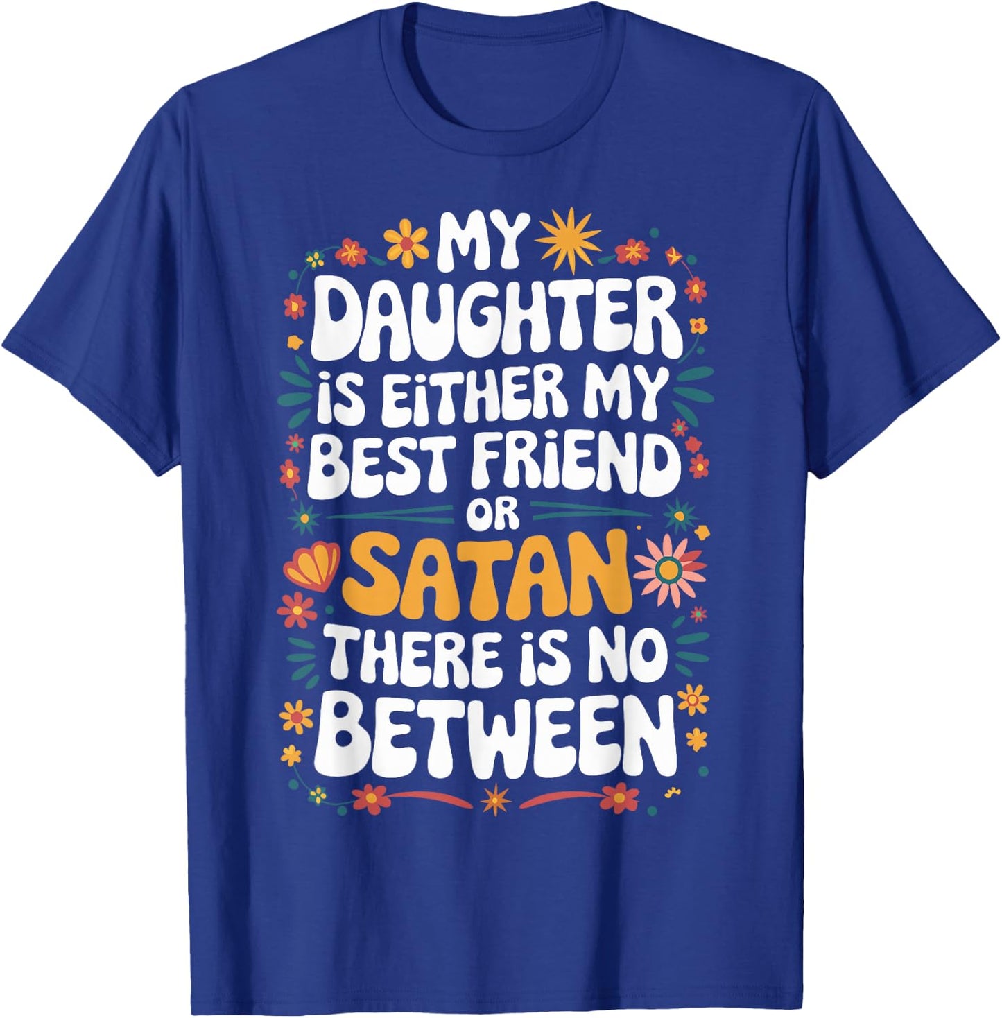 My Daughter Is Either My Best Friend Or Satan T-Shirt - T-Shirt | Royal