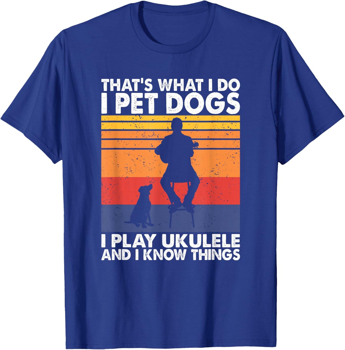 That What I Do I Pet Dogs I play Ukulele & I Know Things T-Shirt - T-Shirt | Royal