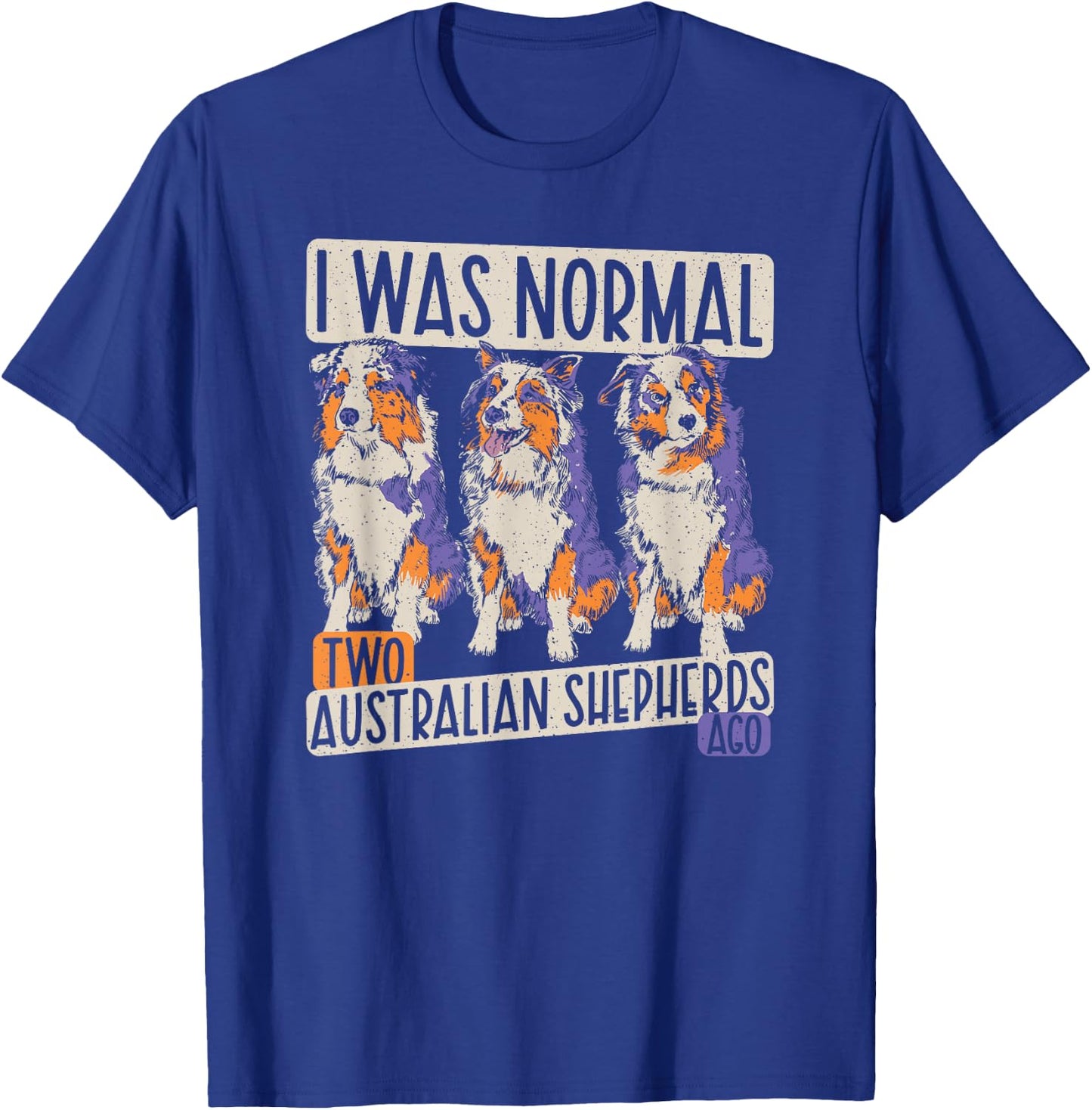I Was Normal 2 Australian Shepherds Ago - Dogs Aussie T-Shirt - T-Shirt | Royal
