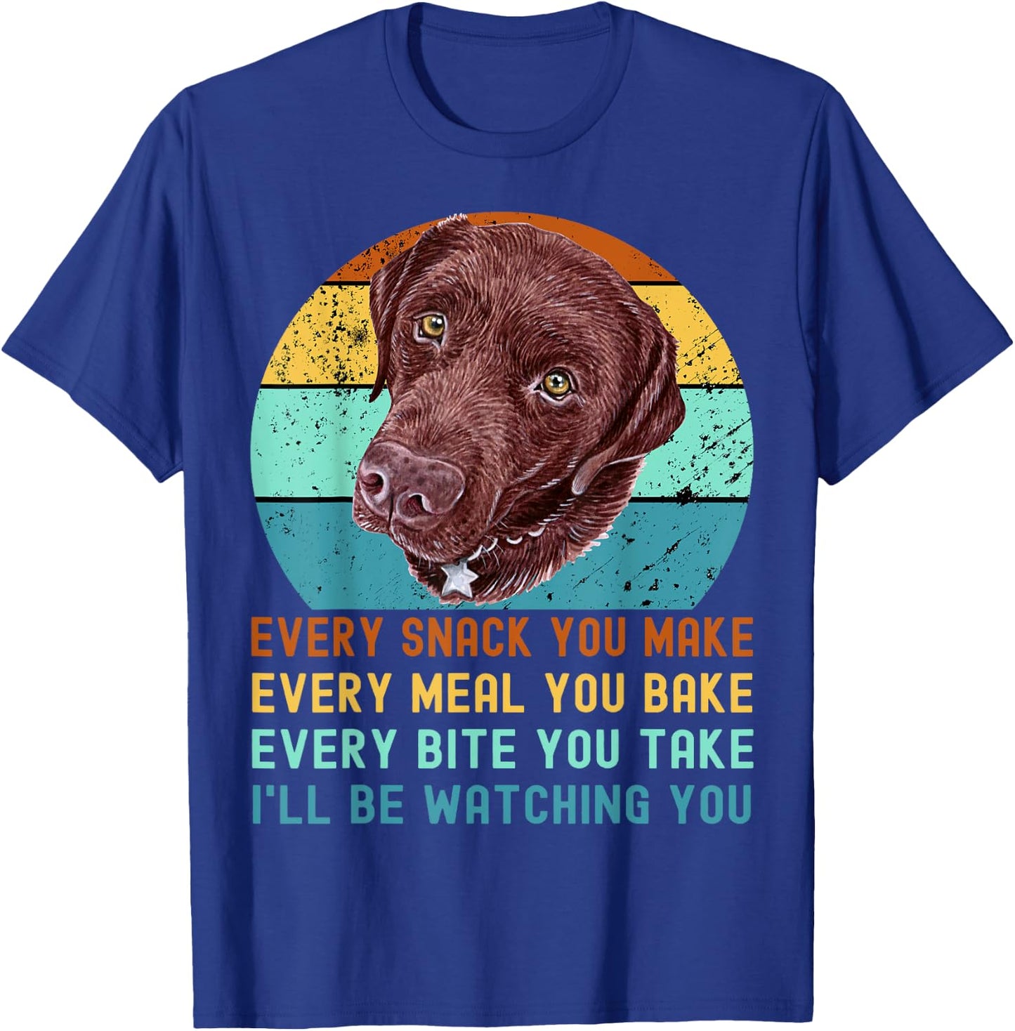 Chocolate Lab Labrador Retriever Dog Every Snack you Make T-Shirt - T-Shirt | Royal