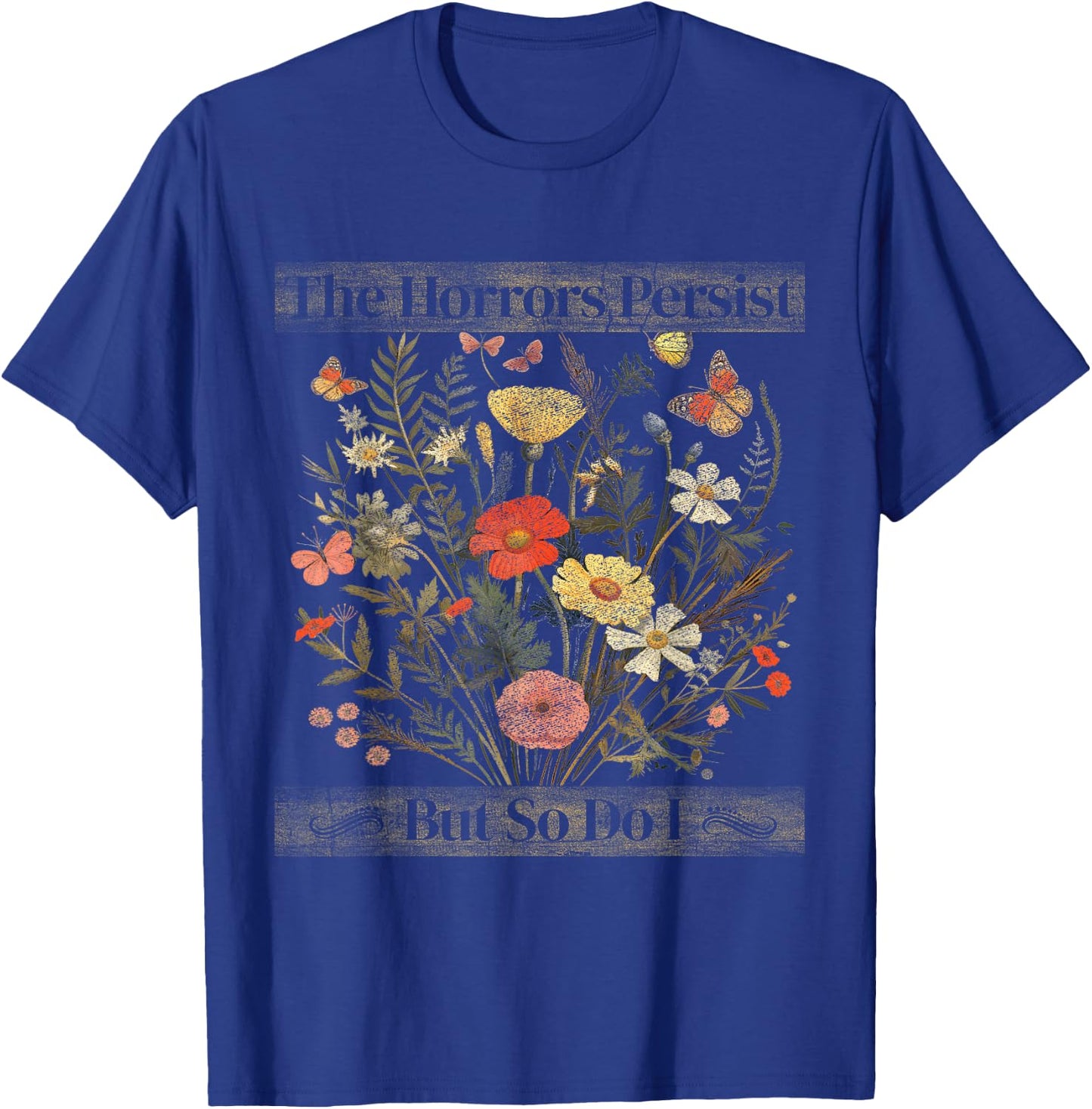 The Horrors Persist But So Do I Humor Funny Flower Design T-Shirt - T-Shirt | Royal