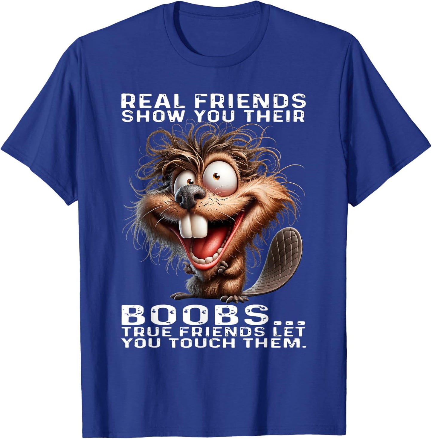 Beaver - Real Friends Show You Their Boobs True Friends T-Shirt - T-Shirt | Royal