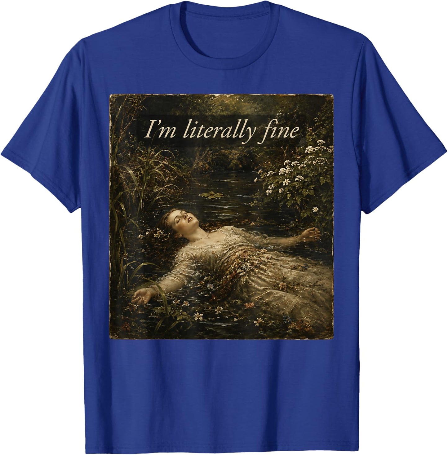 I'm Literally Fine Ophelia Painting Sarcastic Art Meme T-Shirt - T-Shirt | Royal