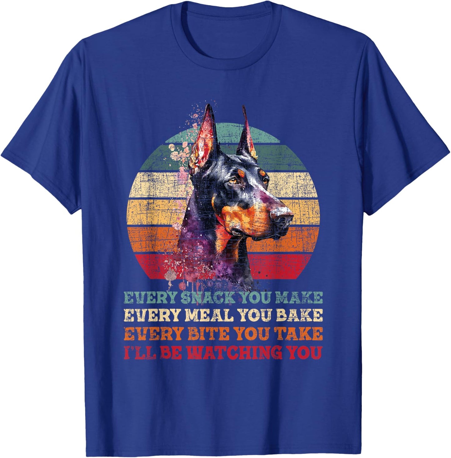 Every Snack You Make Every Meal You Bake - Doberman Pinscher T-Shirt - T-Shirt | Royal