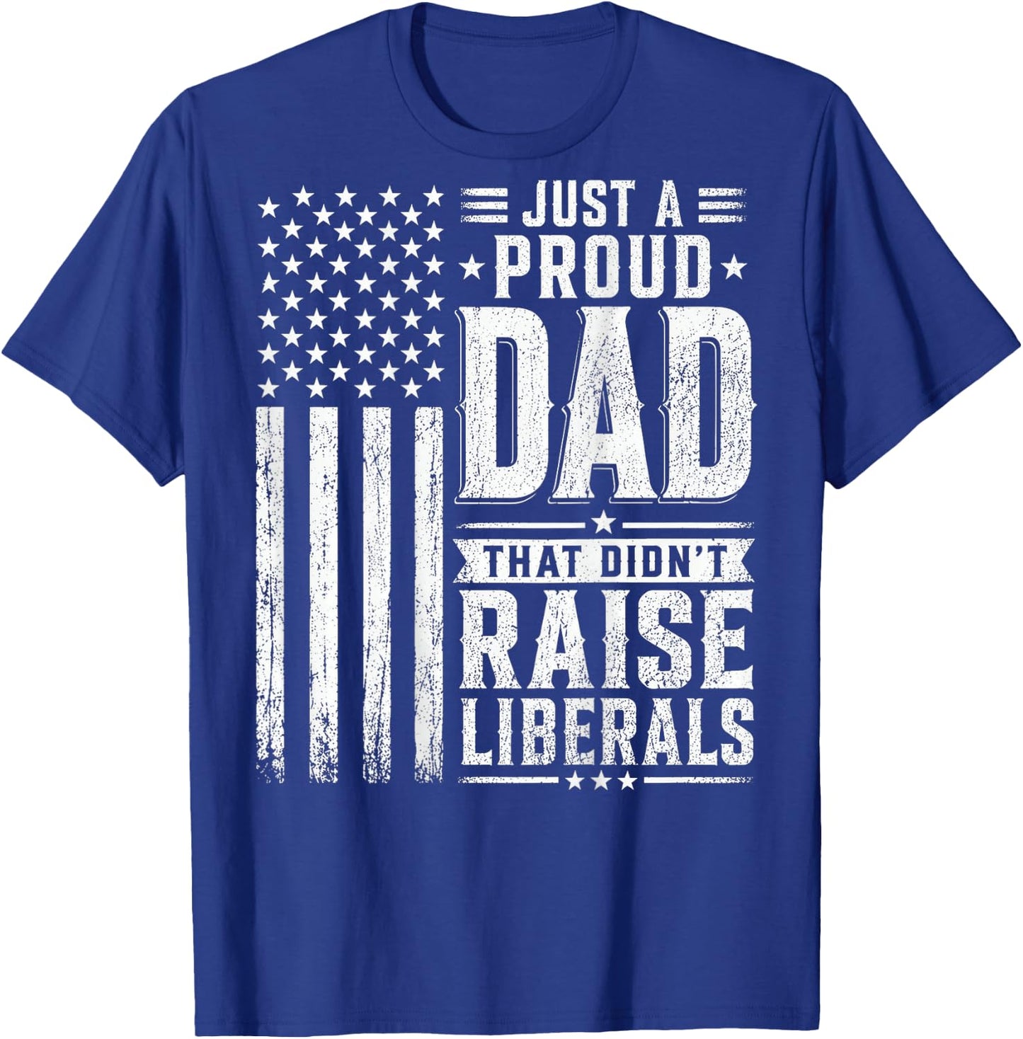 Just a Proud Dad that Didn't Raise Liberals American Flag T-Shirt - T-Shirt | Royal