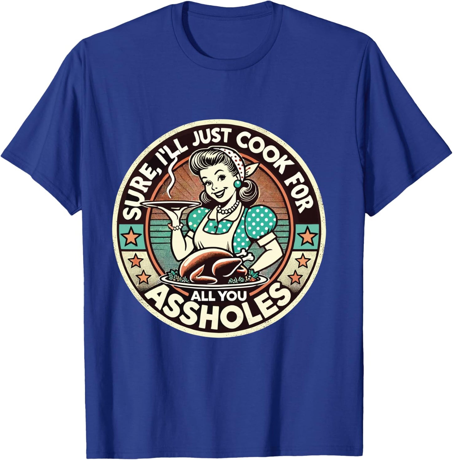 Sure I'll Just Cook For All You Asshole Lady Thanksgiving T-Shirt - T-Shirt | Royal