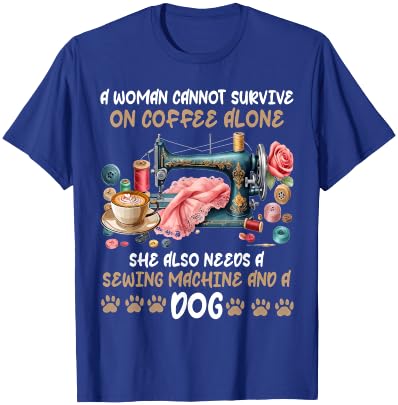 A Woman Cannot Survive On Coffee Alone A Sewing And A Dog T-Shirt - T-Shirt | Royal
