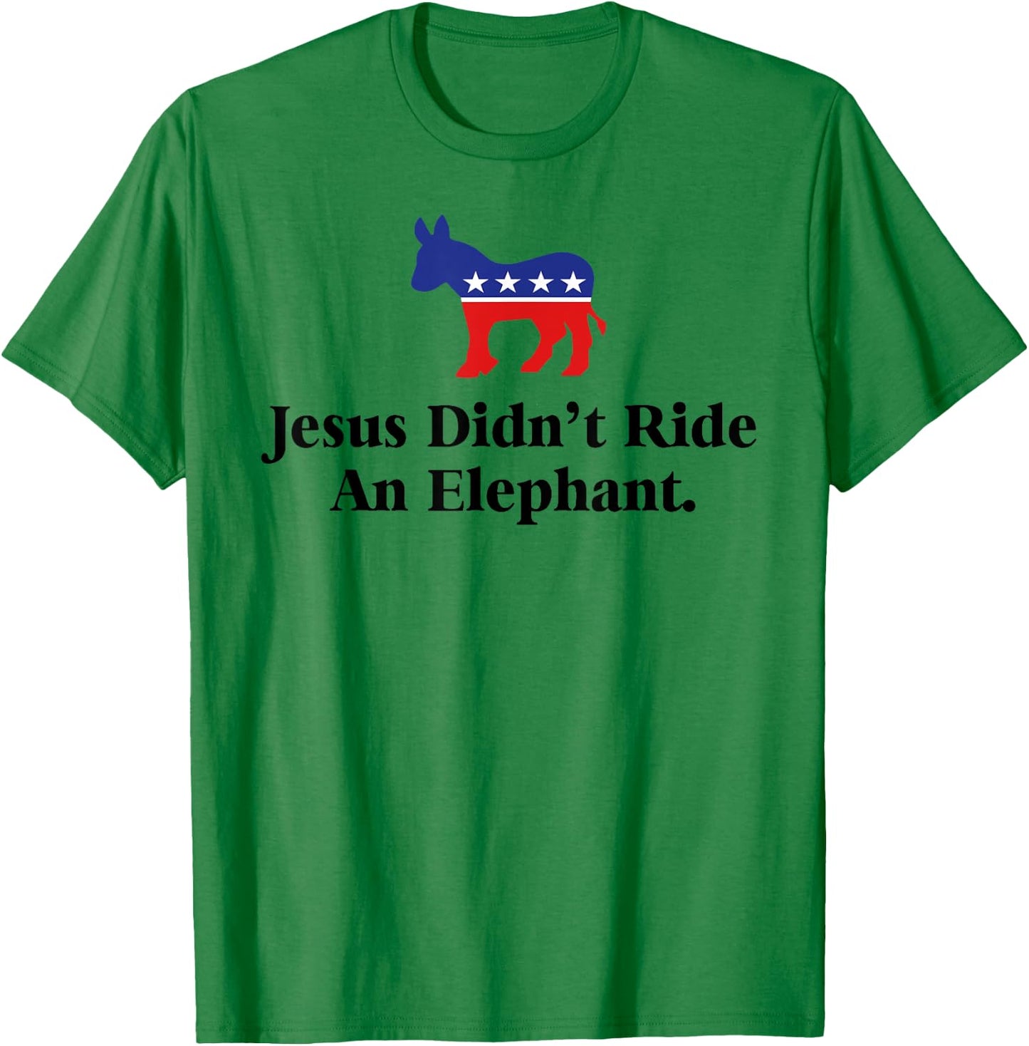 Jesus Didn't Ride An Elephant - Funny Anti Trump Republican T-Shirt - T-Shirt | Irish Green