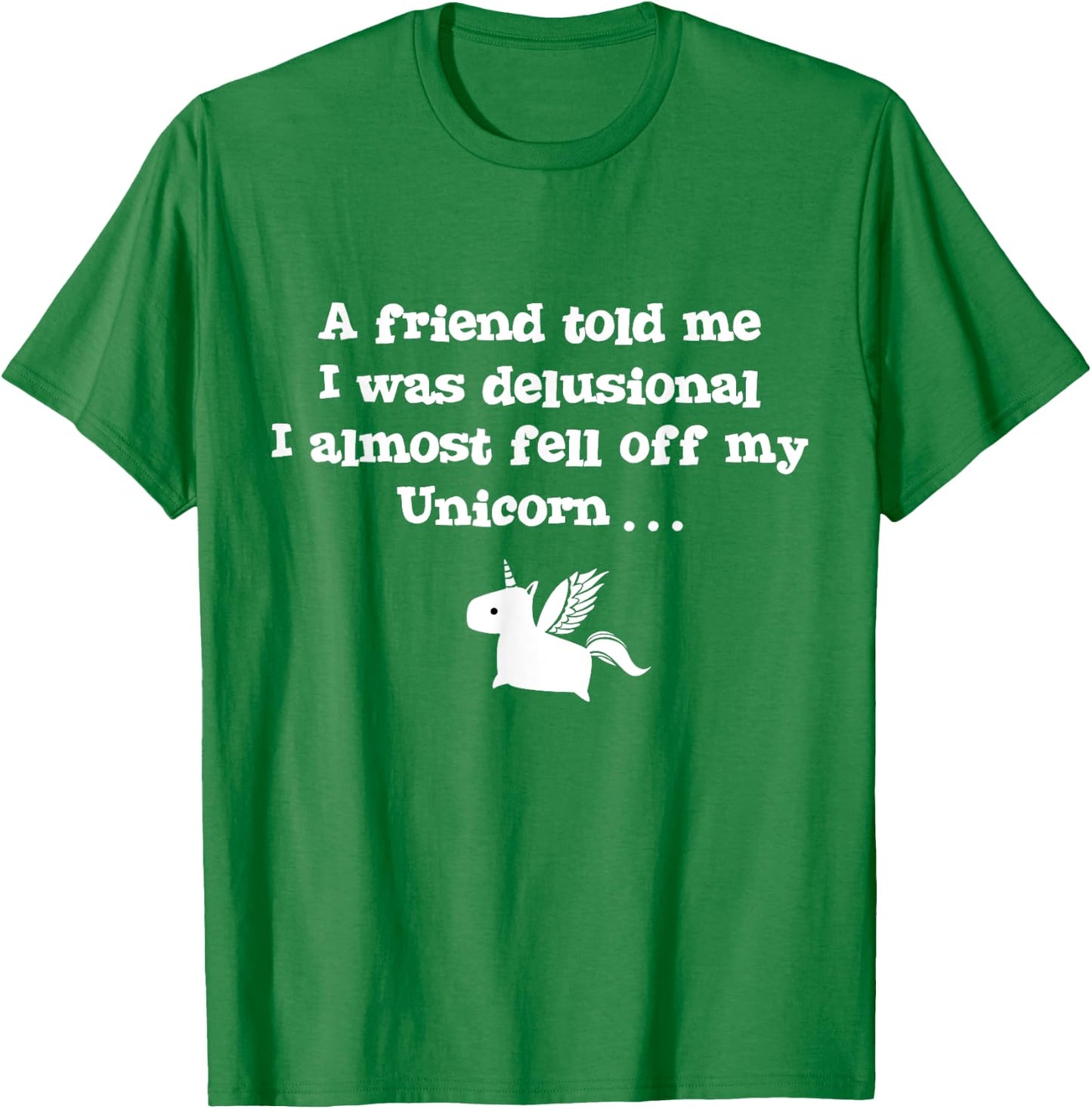 Friend Told Me I Was Delusional I Almost Fell Off My Unicorn T-Shirt - T-Shirt | Irish Green