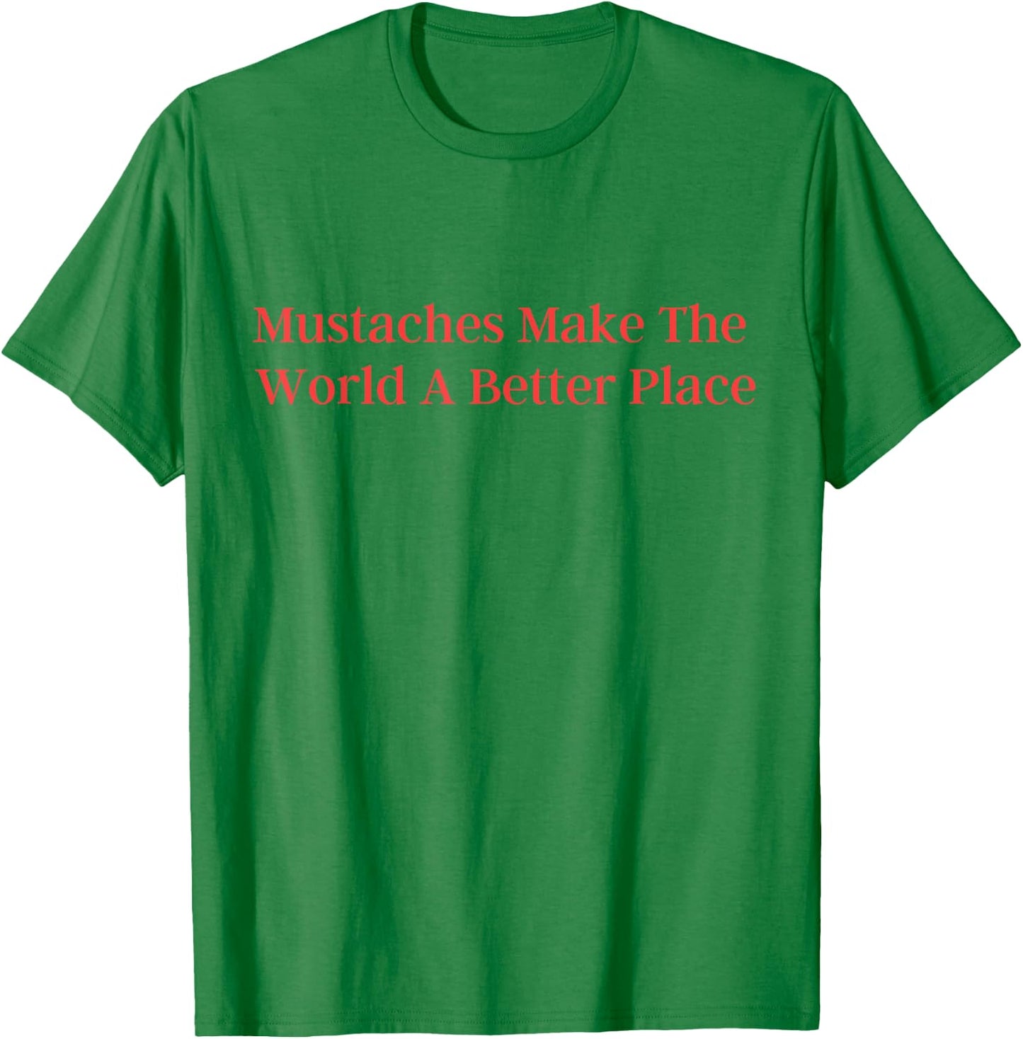 Mustaches Make The World A Better Place funny moustache love T-Shirt - T-Shirt | Irish Green