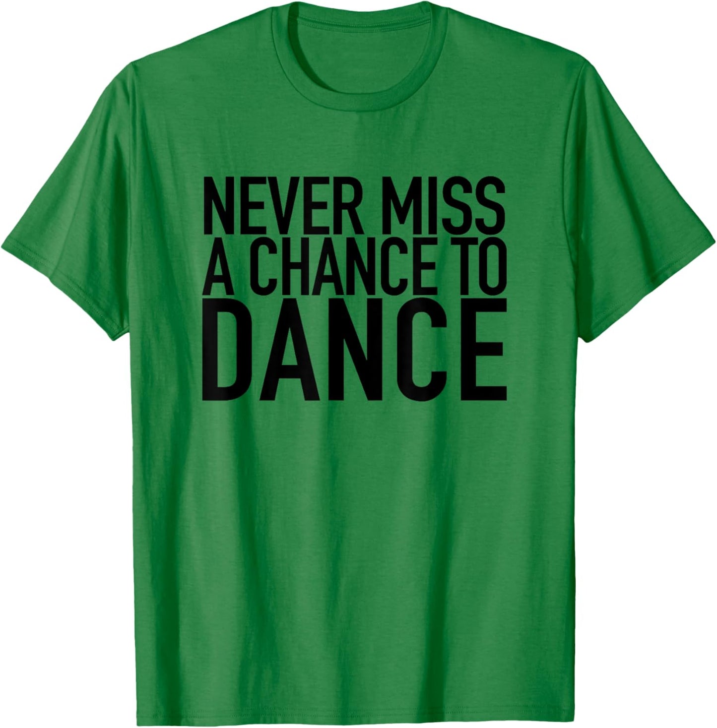 Never Miss A Chance To Dance - Motivational Quote T-Shirt - T-Shirt | Irish Green